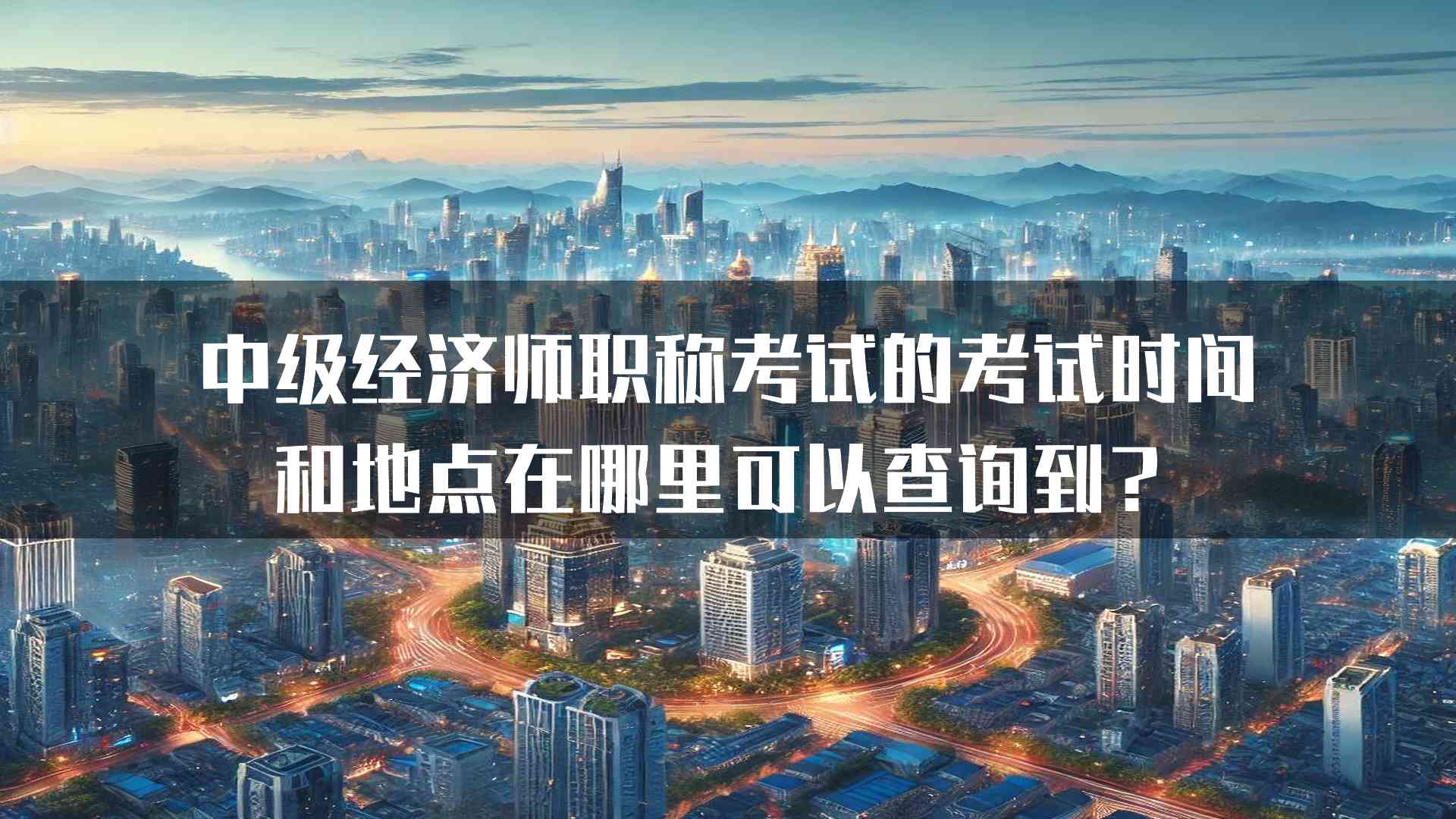 中级经济师职称考试的考试时间和地点在哪里可以查询到？