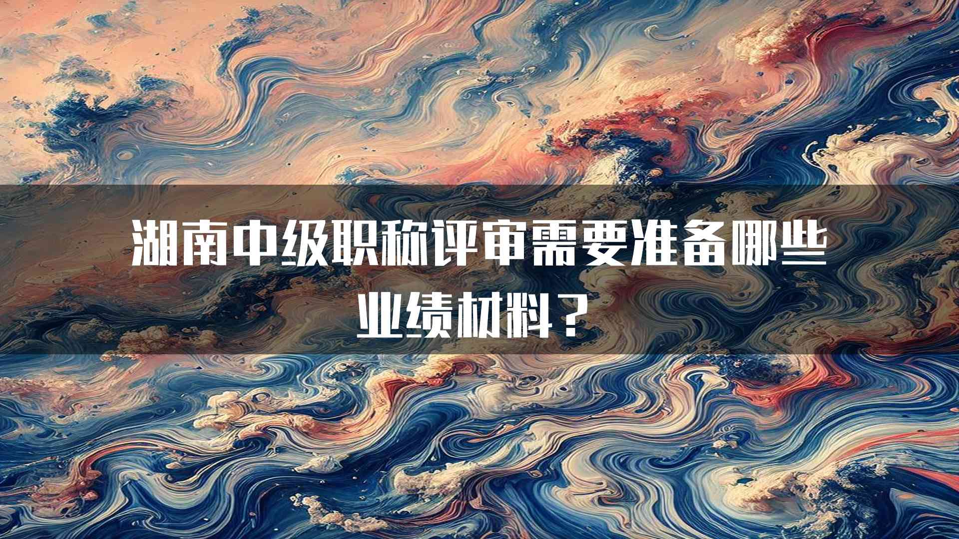 湖南中级职称评审需要准备哪些业绩材料？