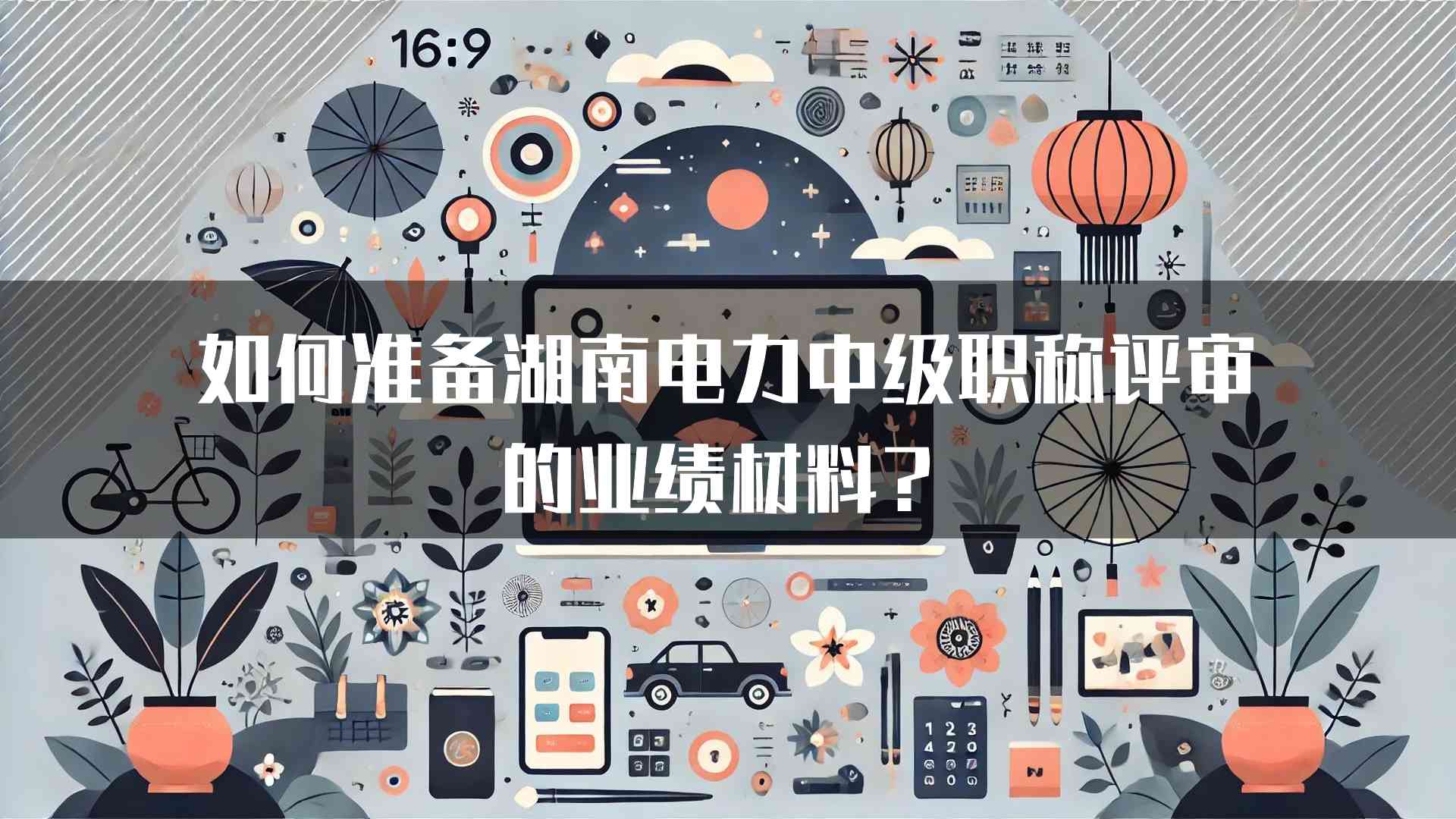 如何准备湖南电力中级职称评审的业绩材料？