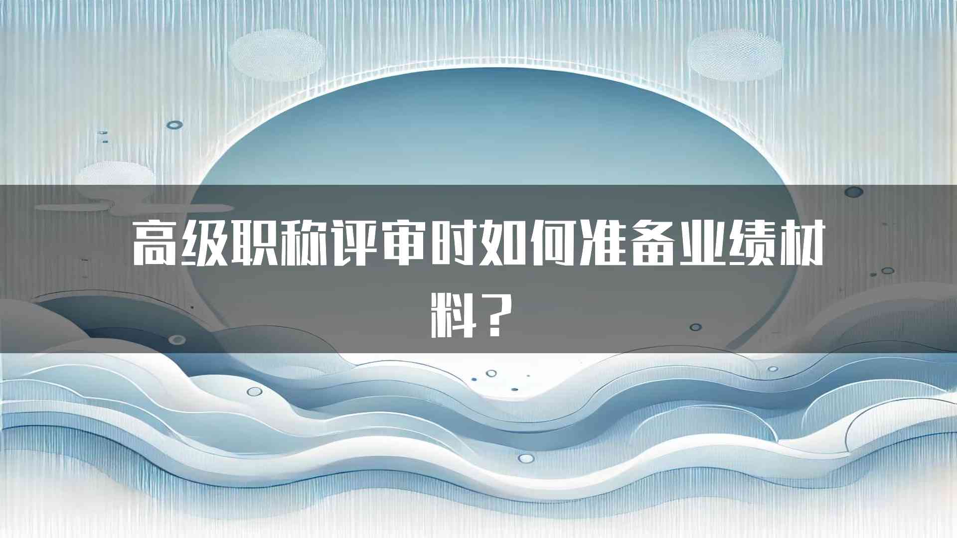 高级职称评审时如何准备业绩材料？