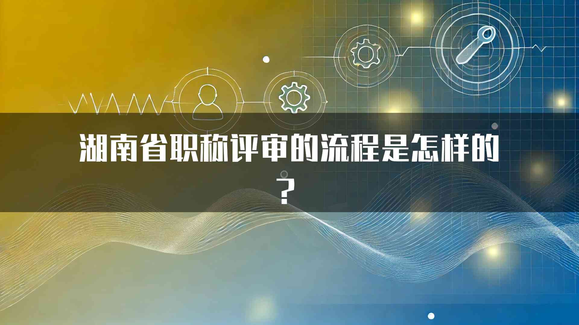 湖南省职称评审的流程是怎样的？