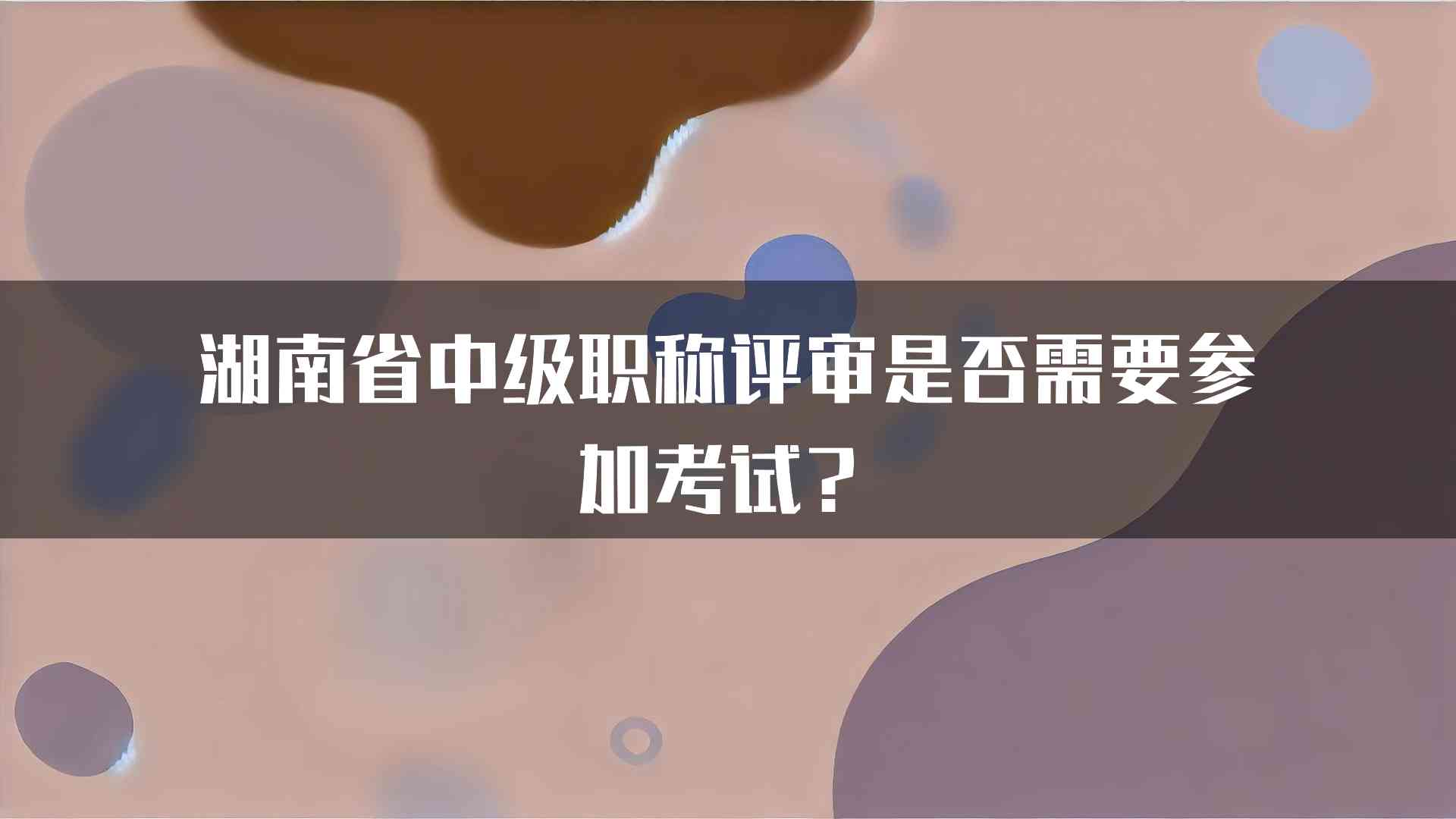 湖南省中级职称评审是否需要参加考试？