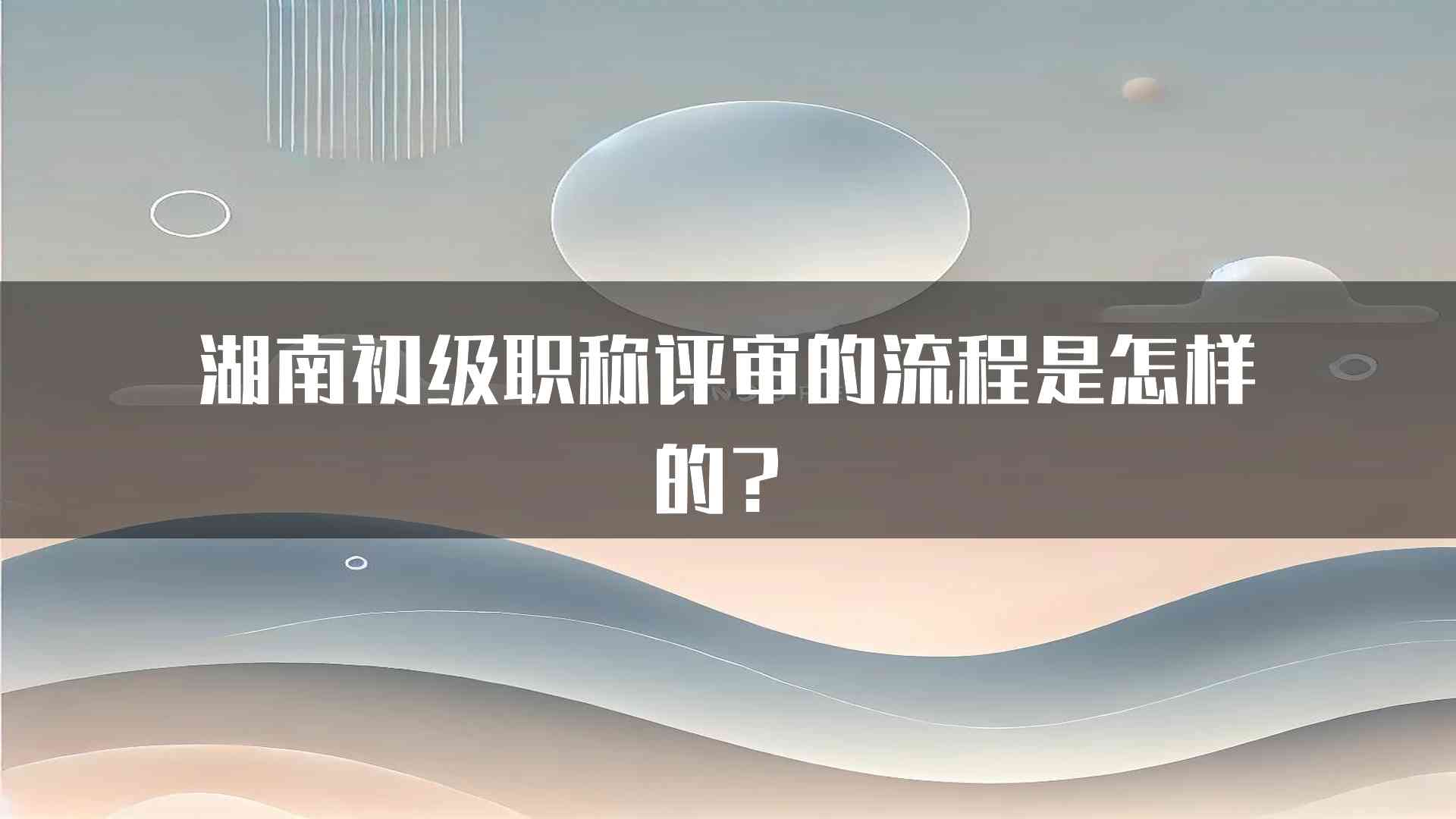 湖南初级职称评审的流程是怎样的？