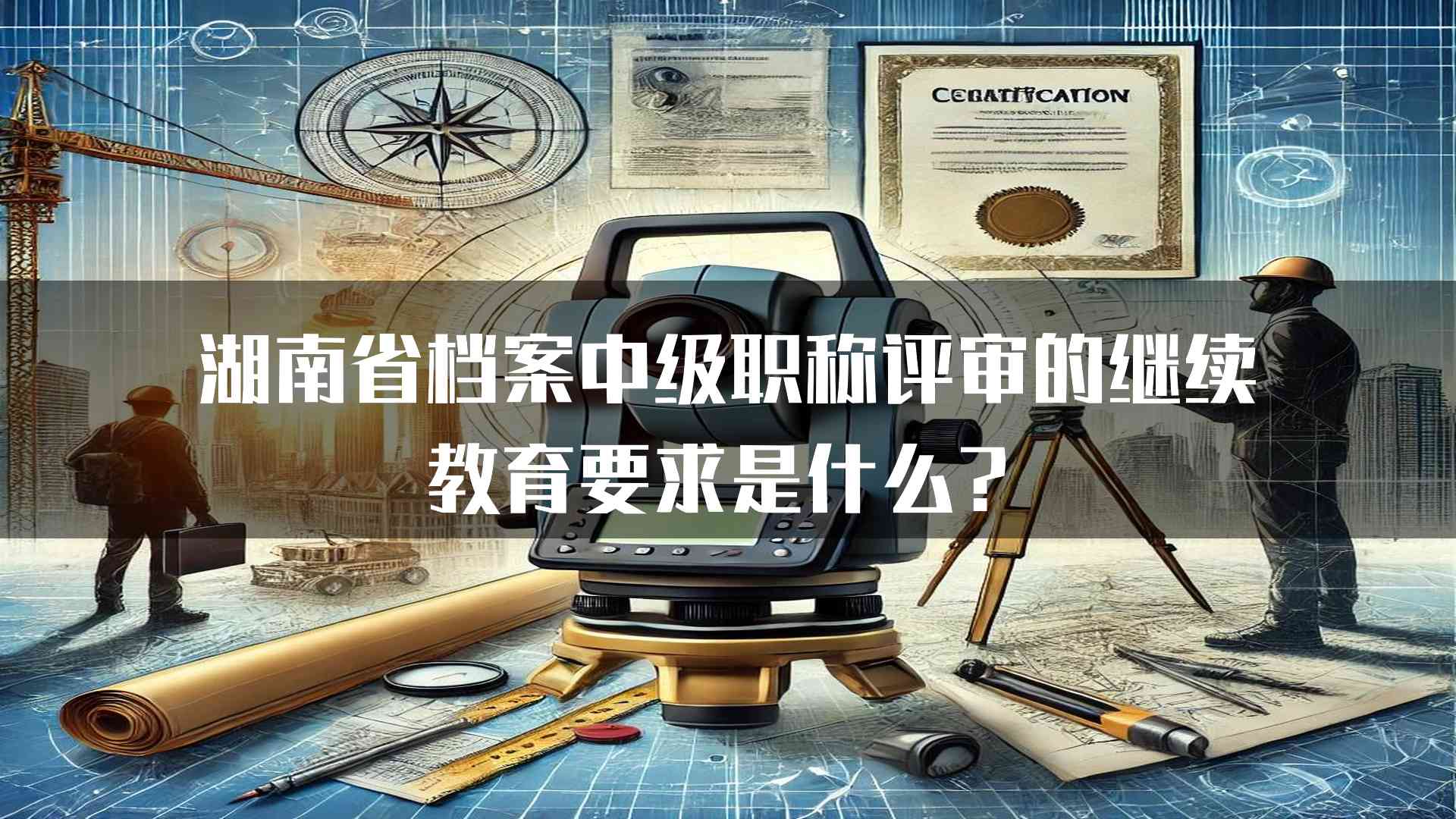 湖南省档案中级职称评审的继续教育要求是什么？