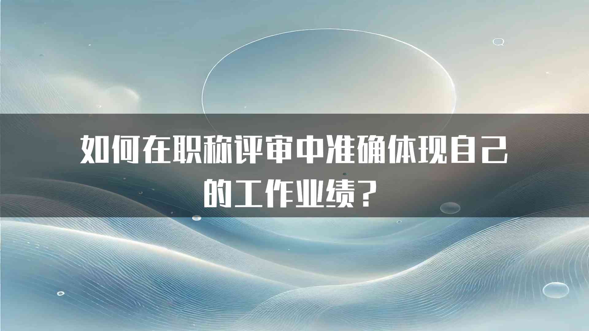 如何在职称评审中准确体现自己的工作业绩？