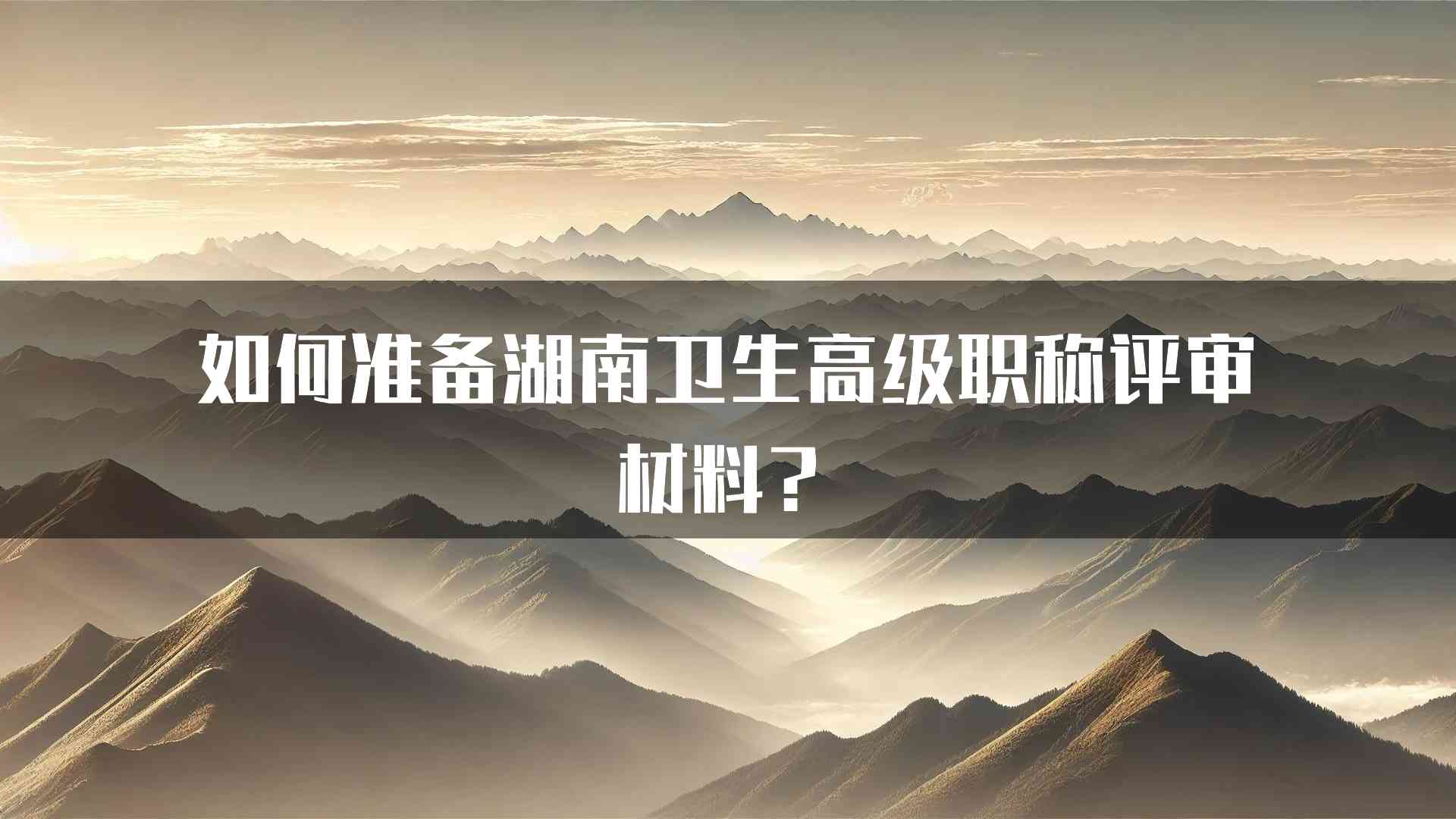 如何准备湖南卫生高级职称评审材料？