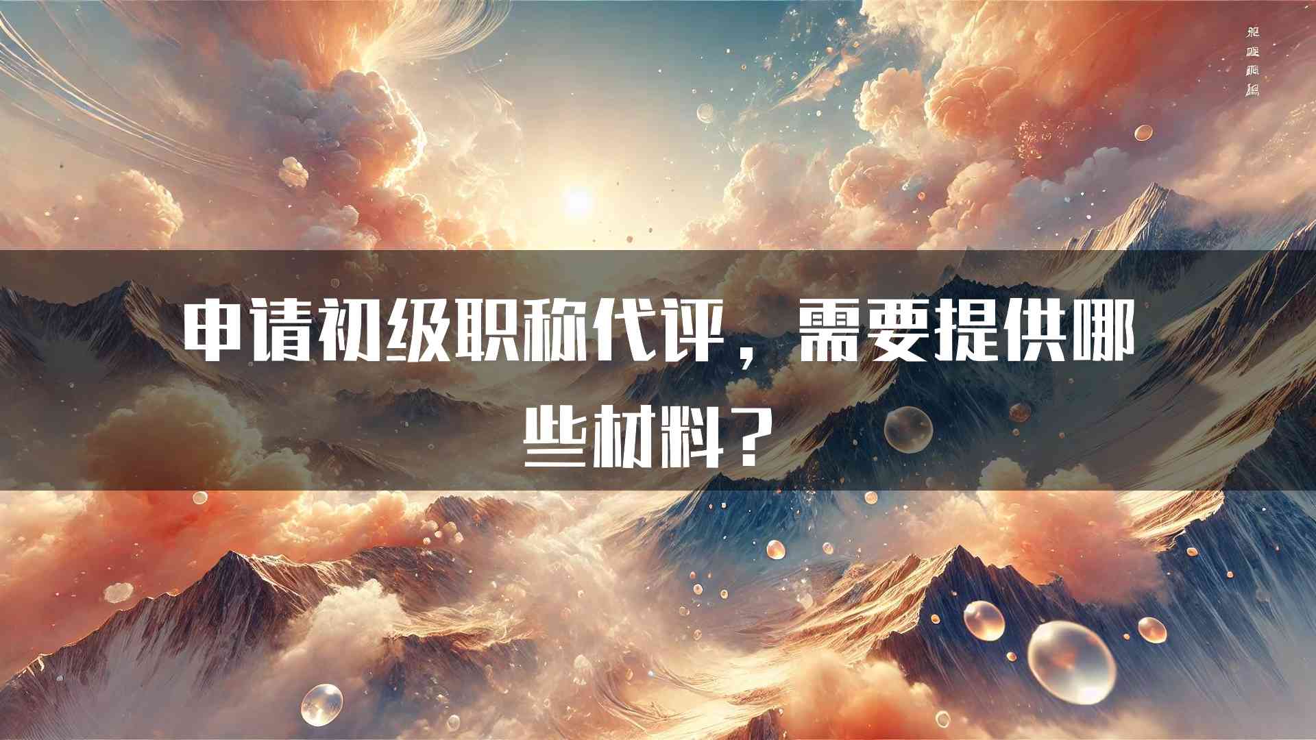 申请初级职称代评，需要提供哪些材料？