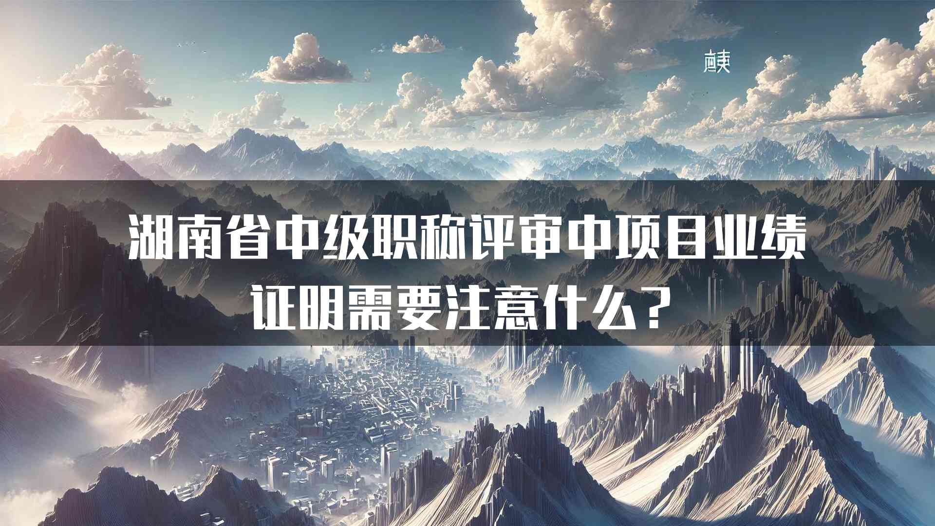 湖南省中级职称评审中项目业绩证明需要注意什么？