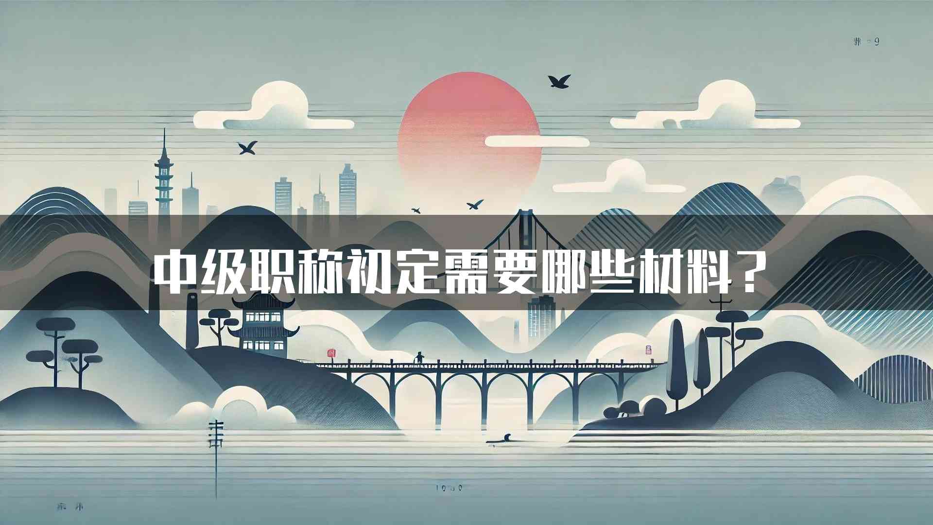 中级职称初定需要哪些材料？