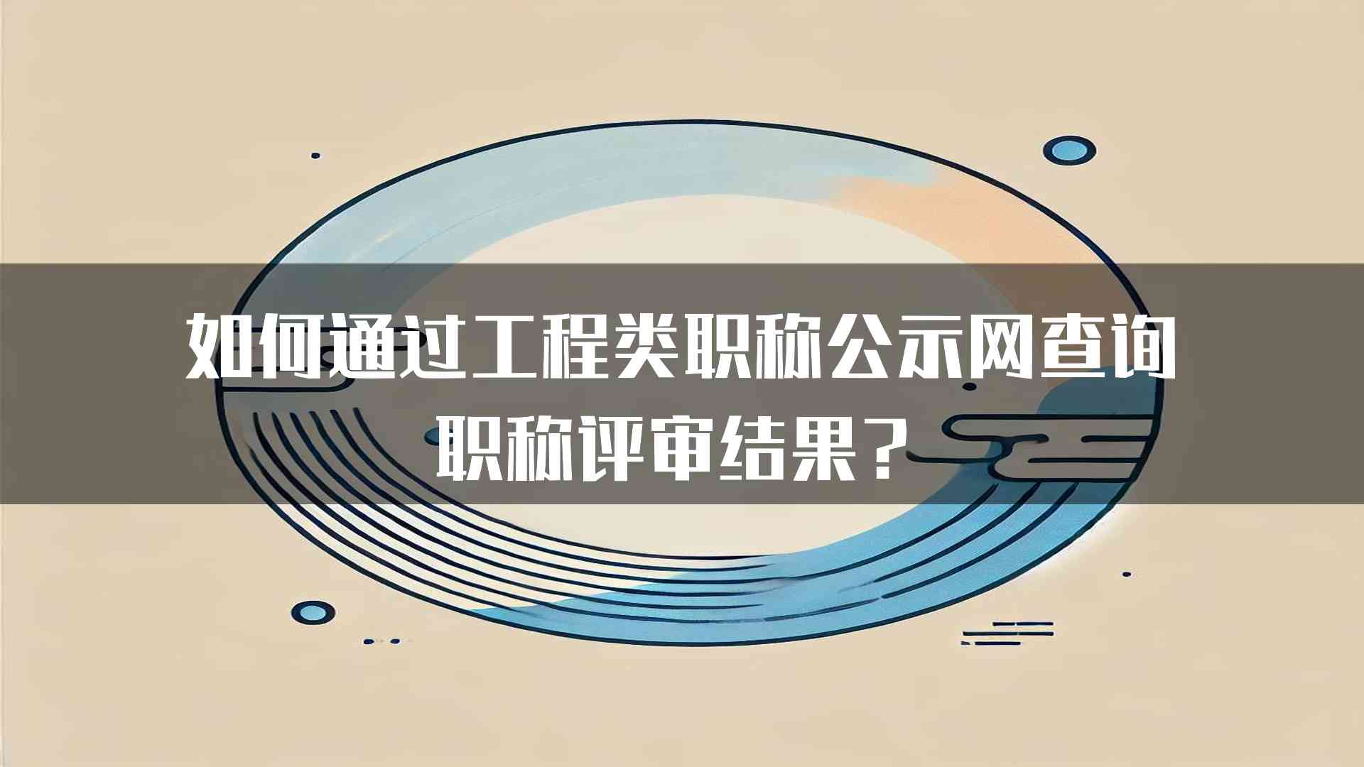 如何通过工程类职称公示网查询职称评审结果？