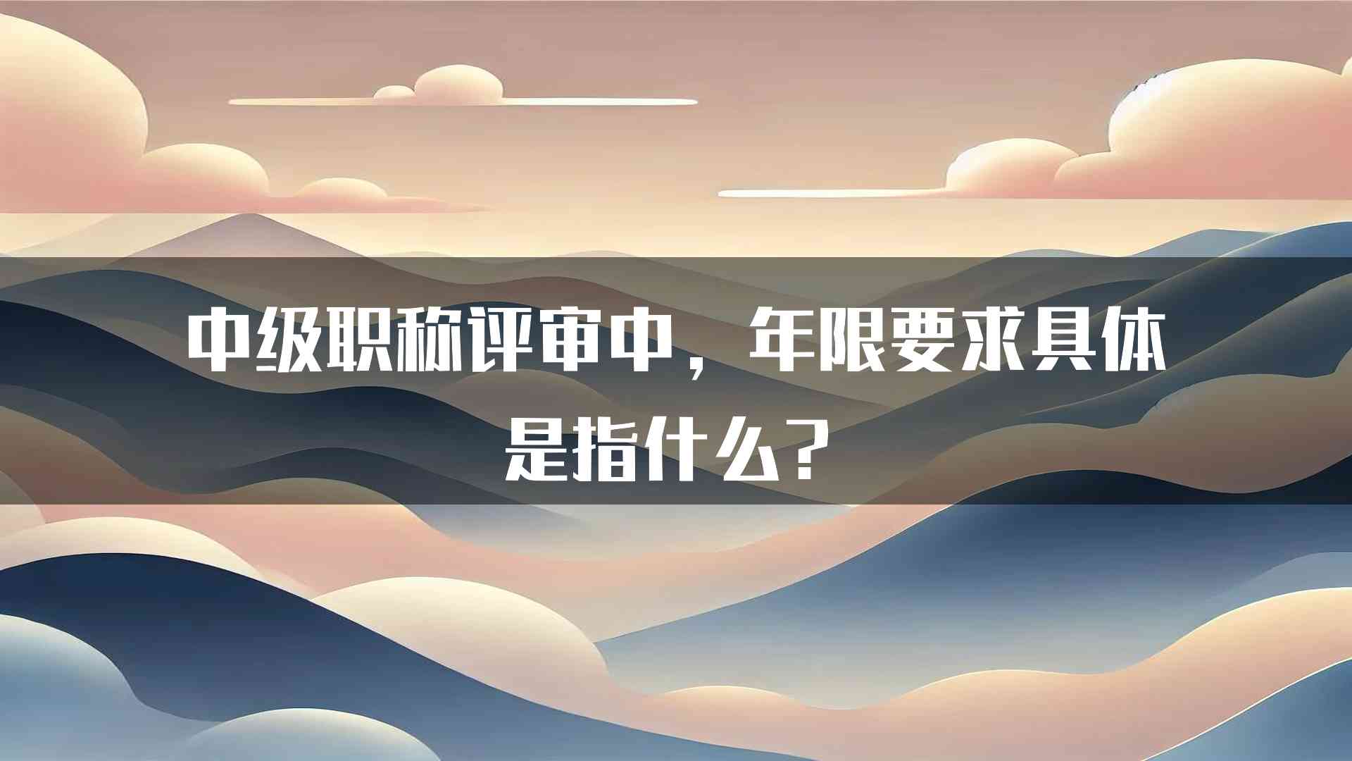 中级职称评审中，年限要求具体是指什么？