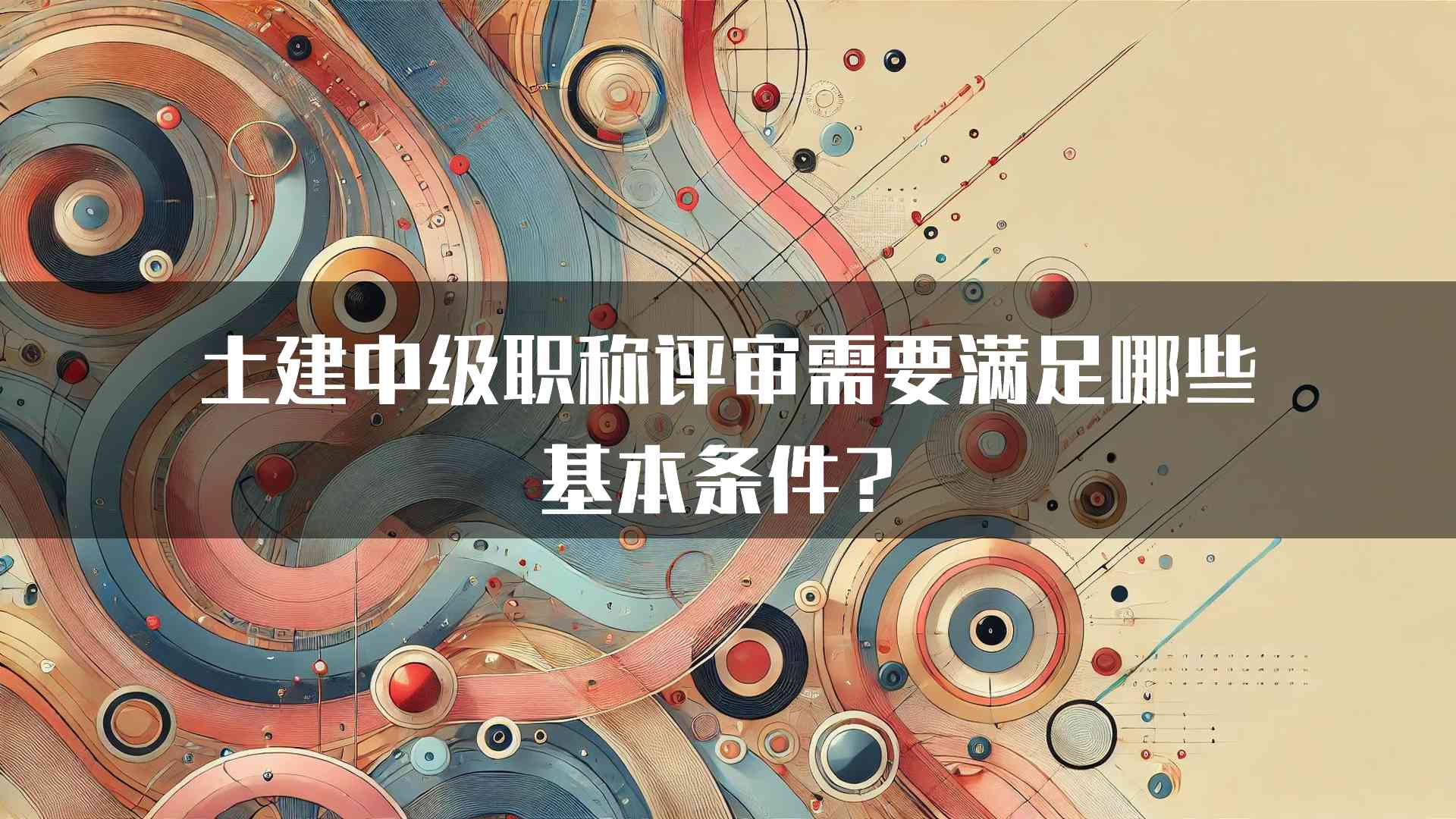 土建中级职称评审需要满足哪些基本条件？