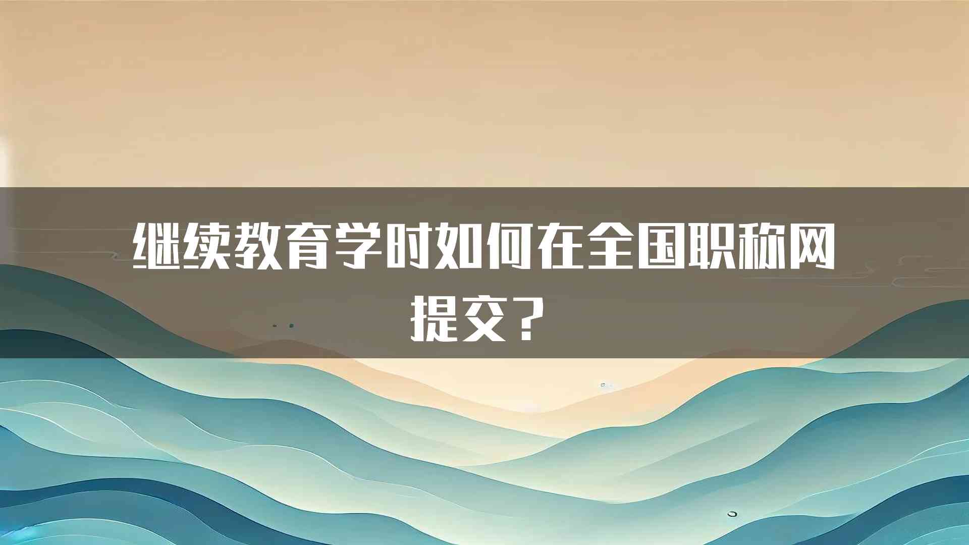 继续教育学时如何在全国职称网提交？