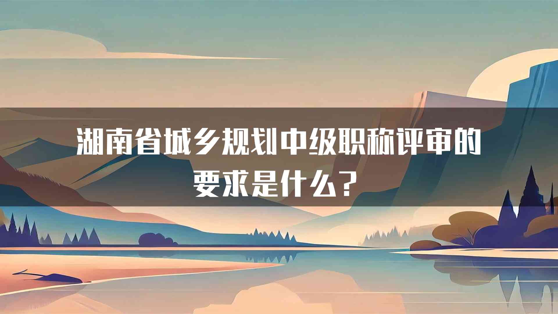 湖南省城乡规划中级职称评审的要求是什么？