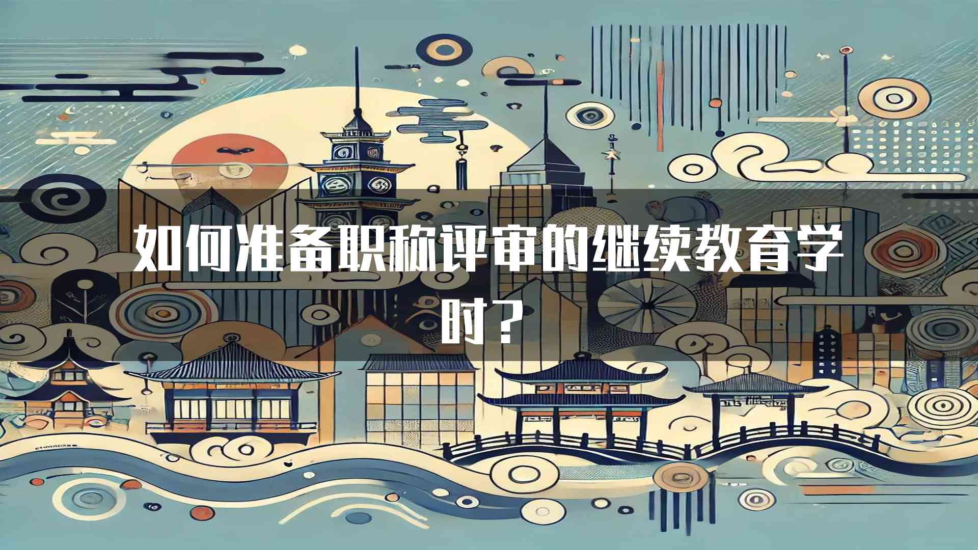 如何准备职称评审的继续教育学时？