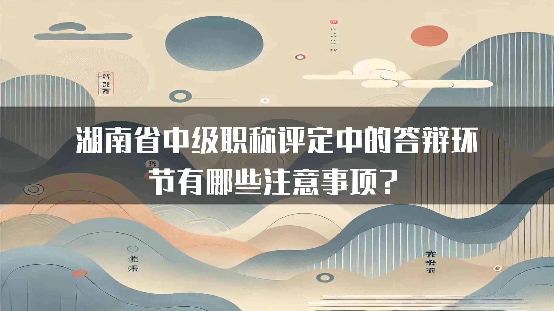 湖南省中级职称评定中的答辩环节有哪些注意事项？