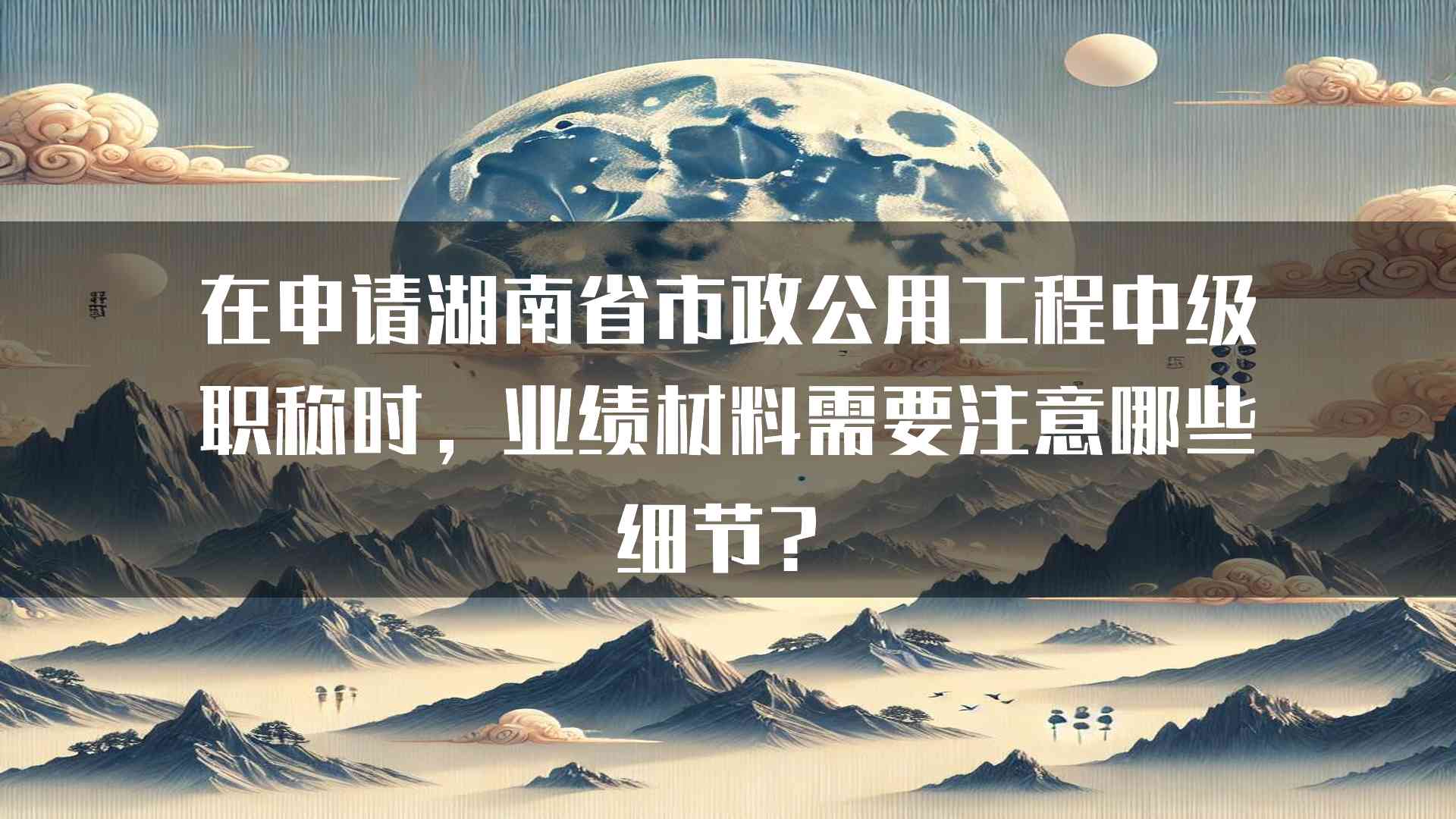 在申请湖南省市政公用工程中级职称时，业绩材料需要注意哪些细节？