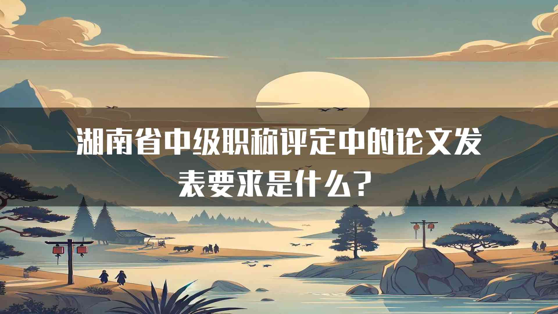 湖南省中级职称评定中的论文发表要求是什么？