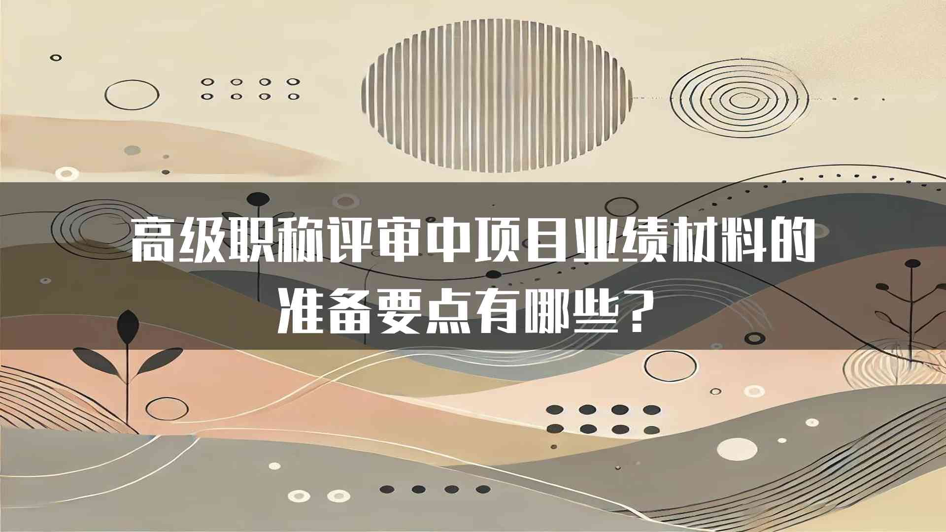 高级职称评审中项目业绩材料的准备要点有哪些？