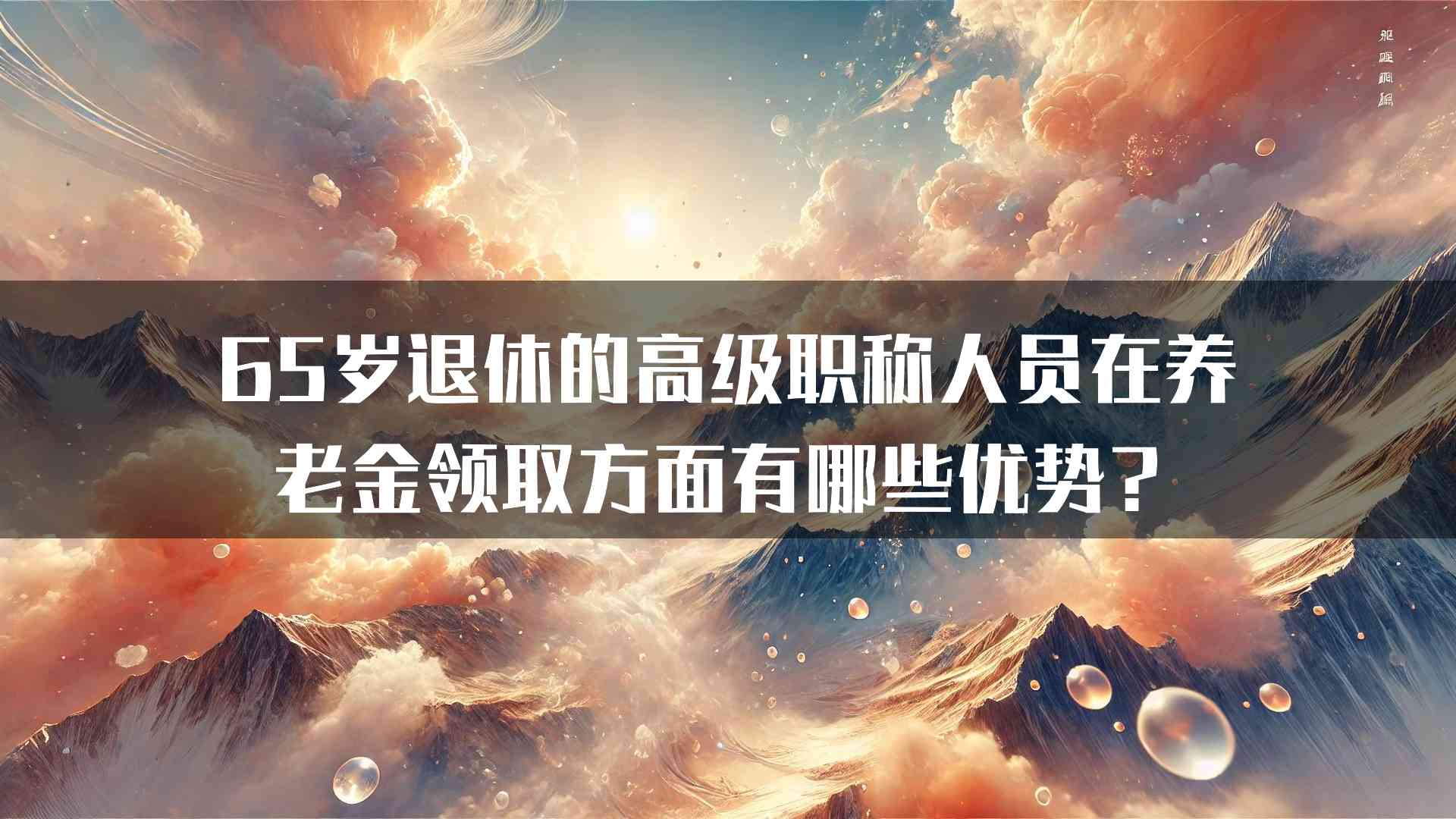 65岁退休的高级职称人员在养老金领取方面有哪些优势？