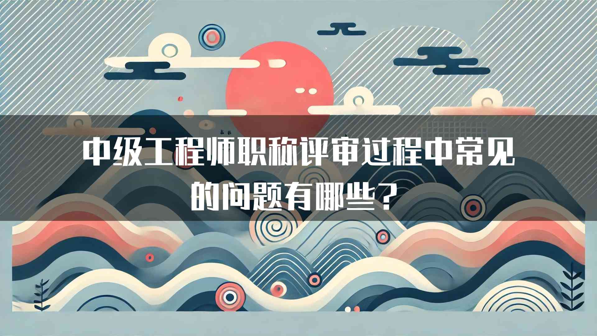 中级工程师职称评审过程中常见的问题有哪些？