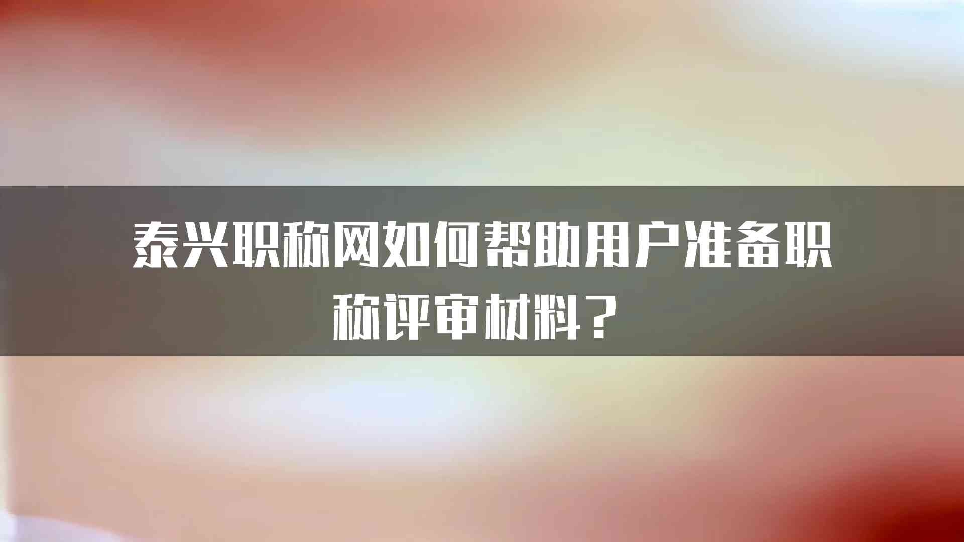 泰兴职称网如何帮助用户准备职称评审材料？