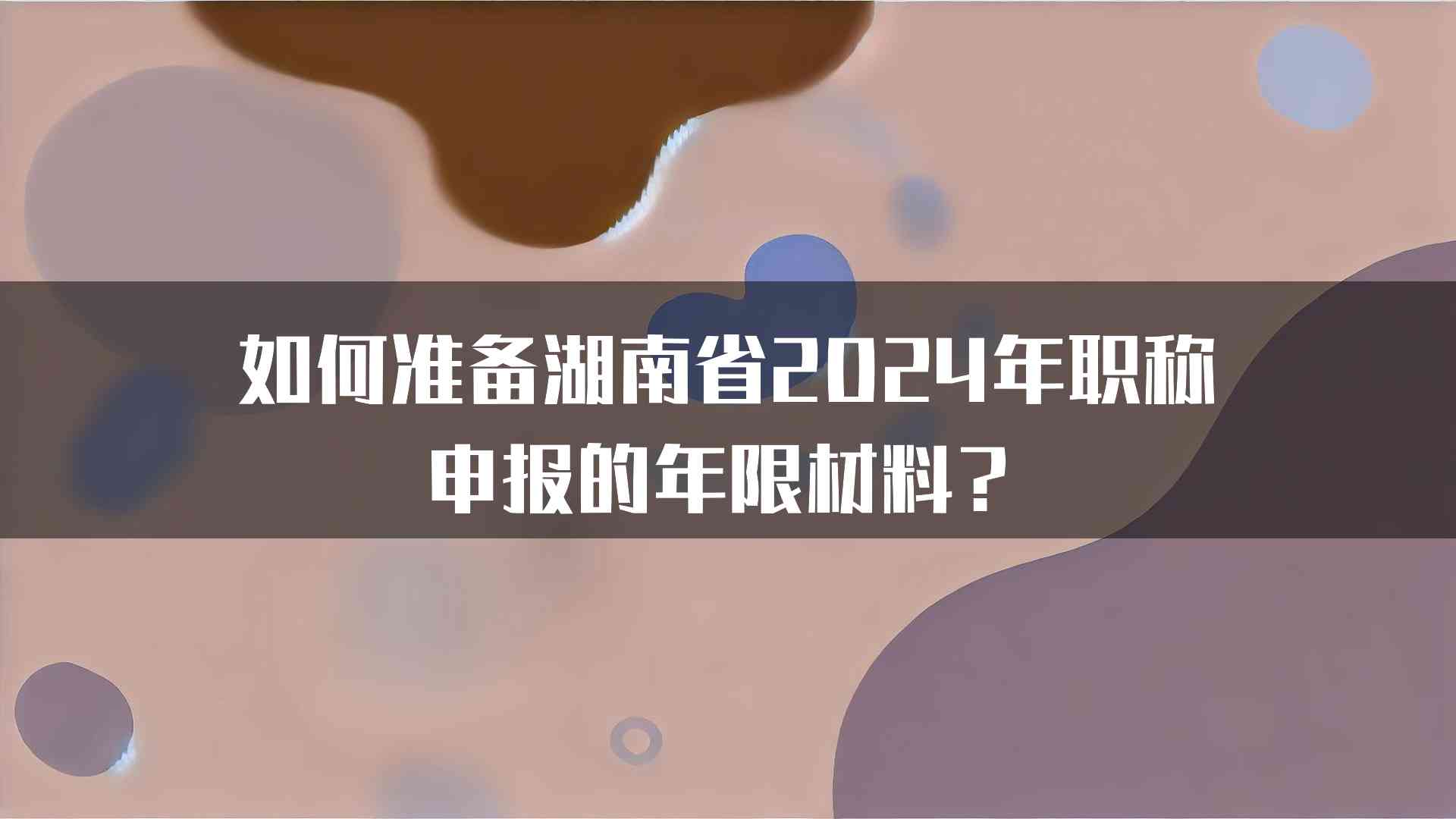 如何准备湖南省2024年职称申报的年限材料？