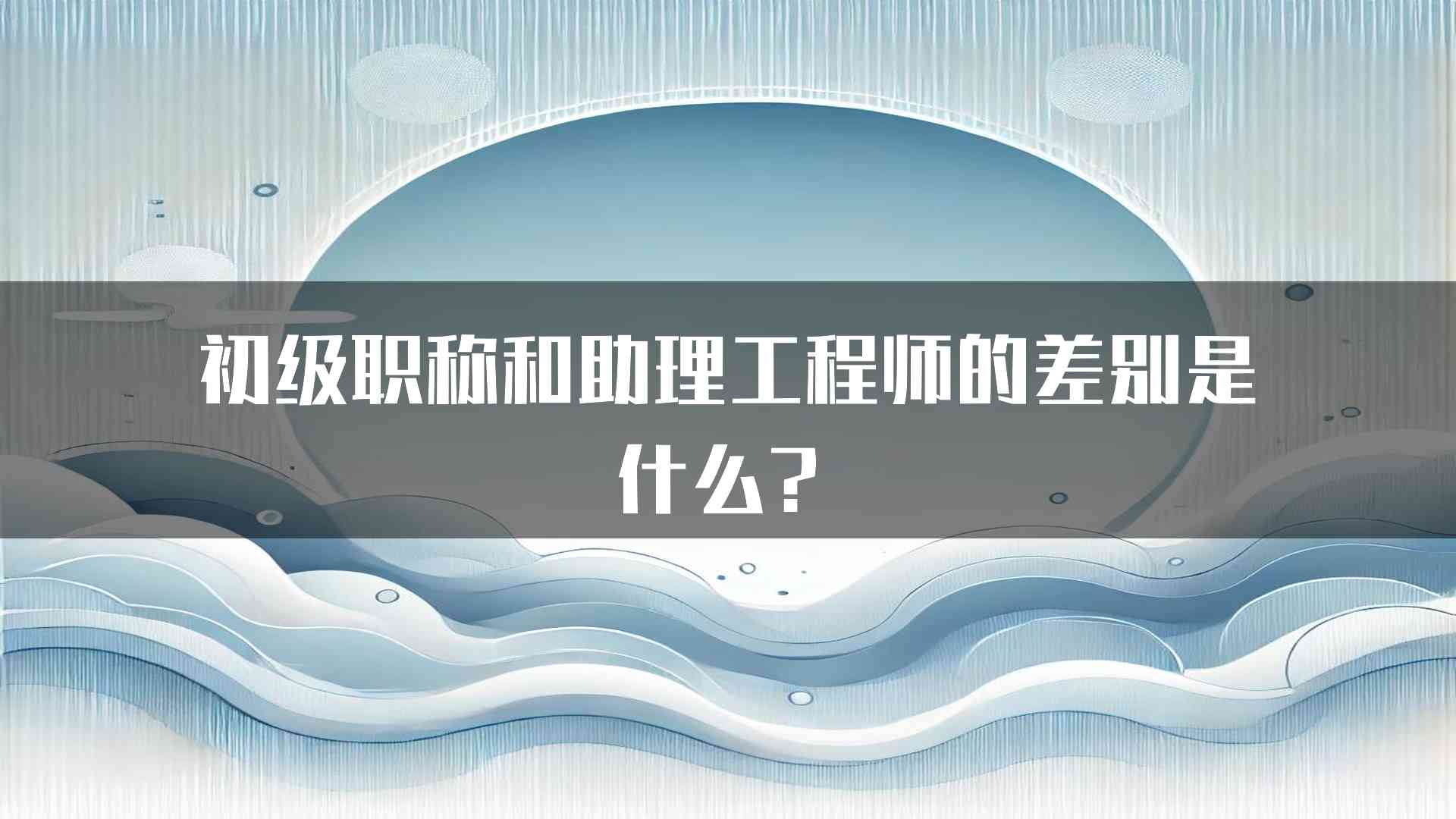 初级职称和助理工程师的差别是什么？