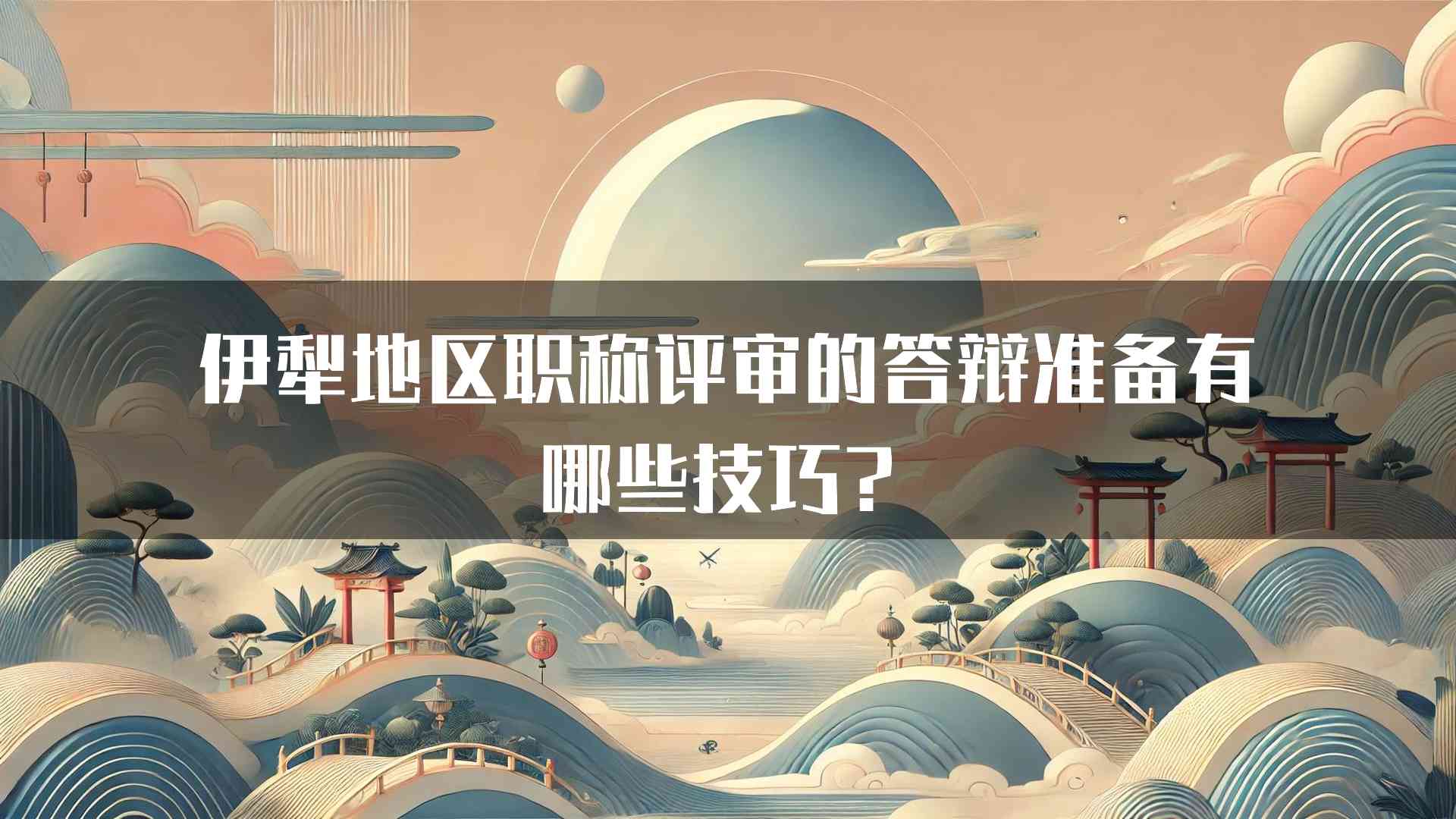 伊犁地区职称评审的答辩准备有哪些技巧？