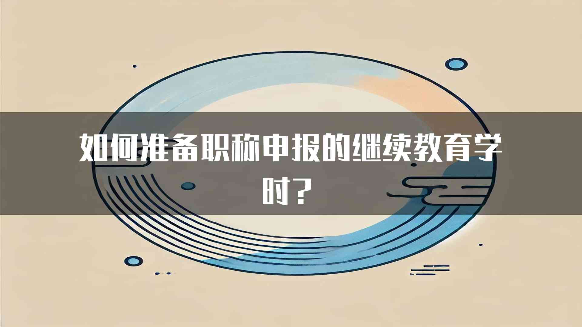 如何准备职称申报的继续教育学时？