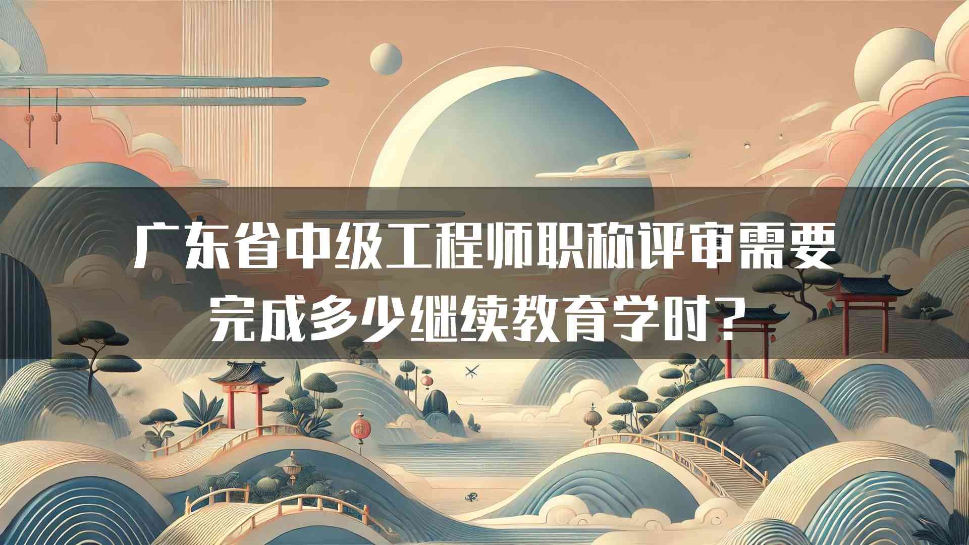 广东省中级工程师职称评审需要完成多少继续教育学时？