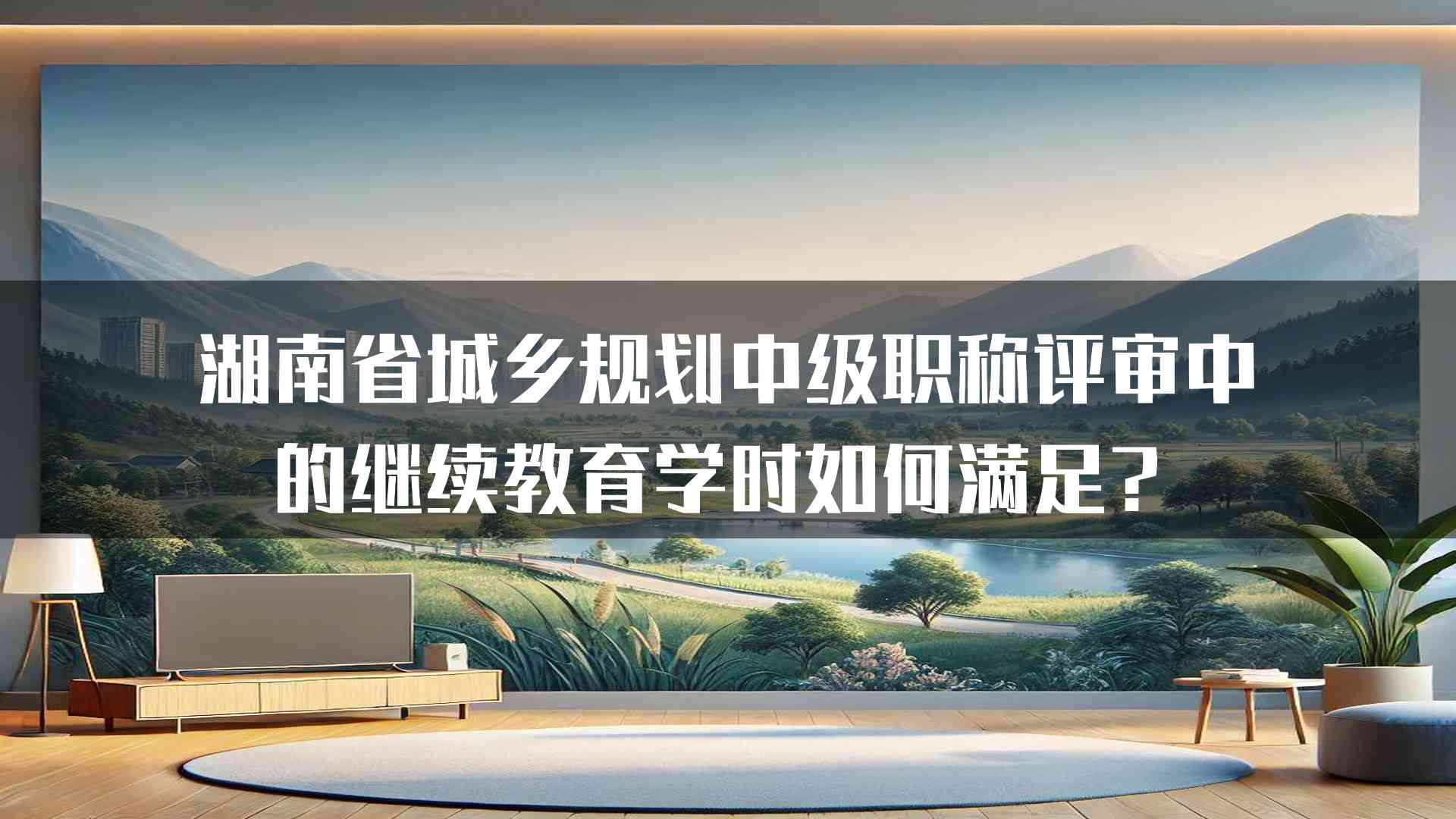 湖南省城乡规划中级职称评审中的继续教育学时如何满足？