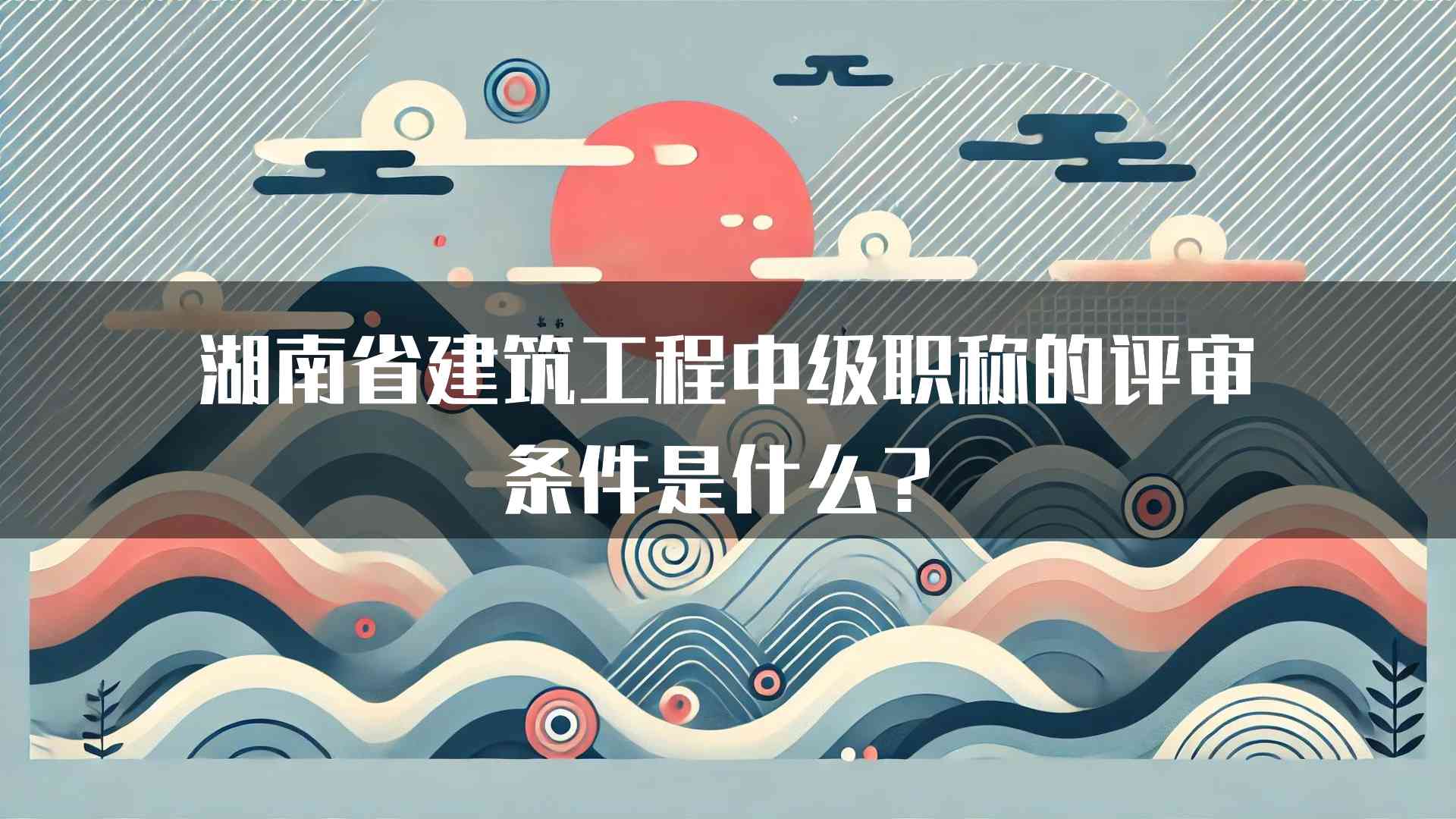 湖南省建筑工程中级职称的评审条件是什么？