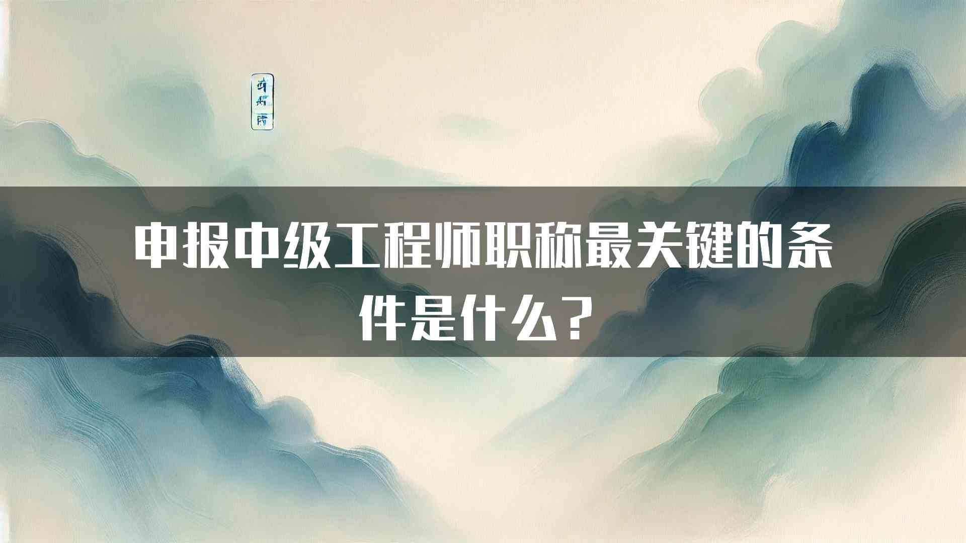 申报中级工程师职称最关键的条件是什么？