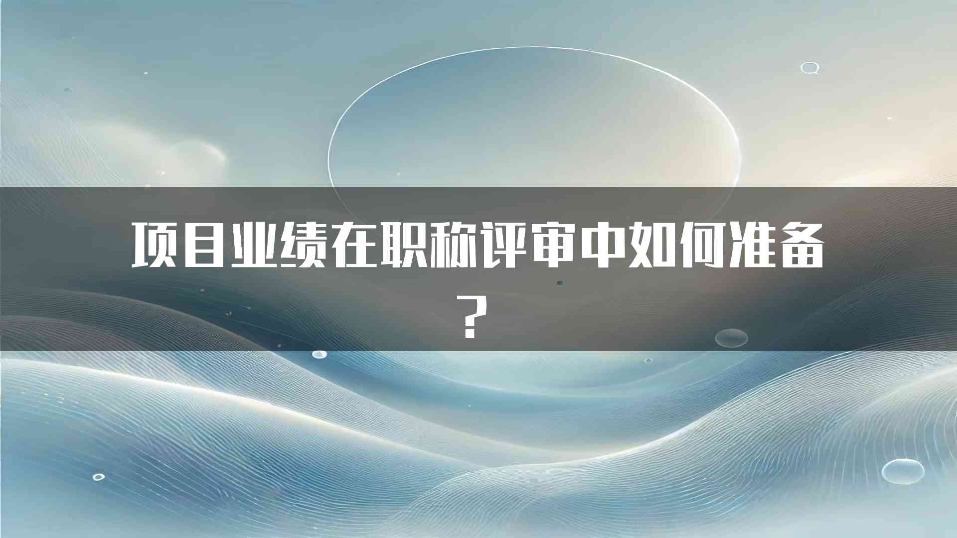 项目业绩在职称评审中如何准备？