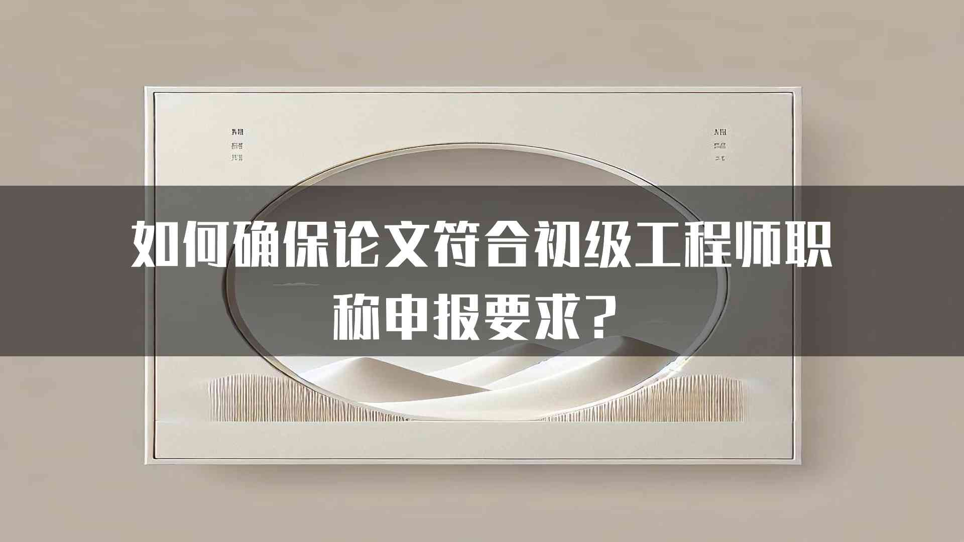 如何确保论文符合初级工程师职称申报要求？