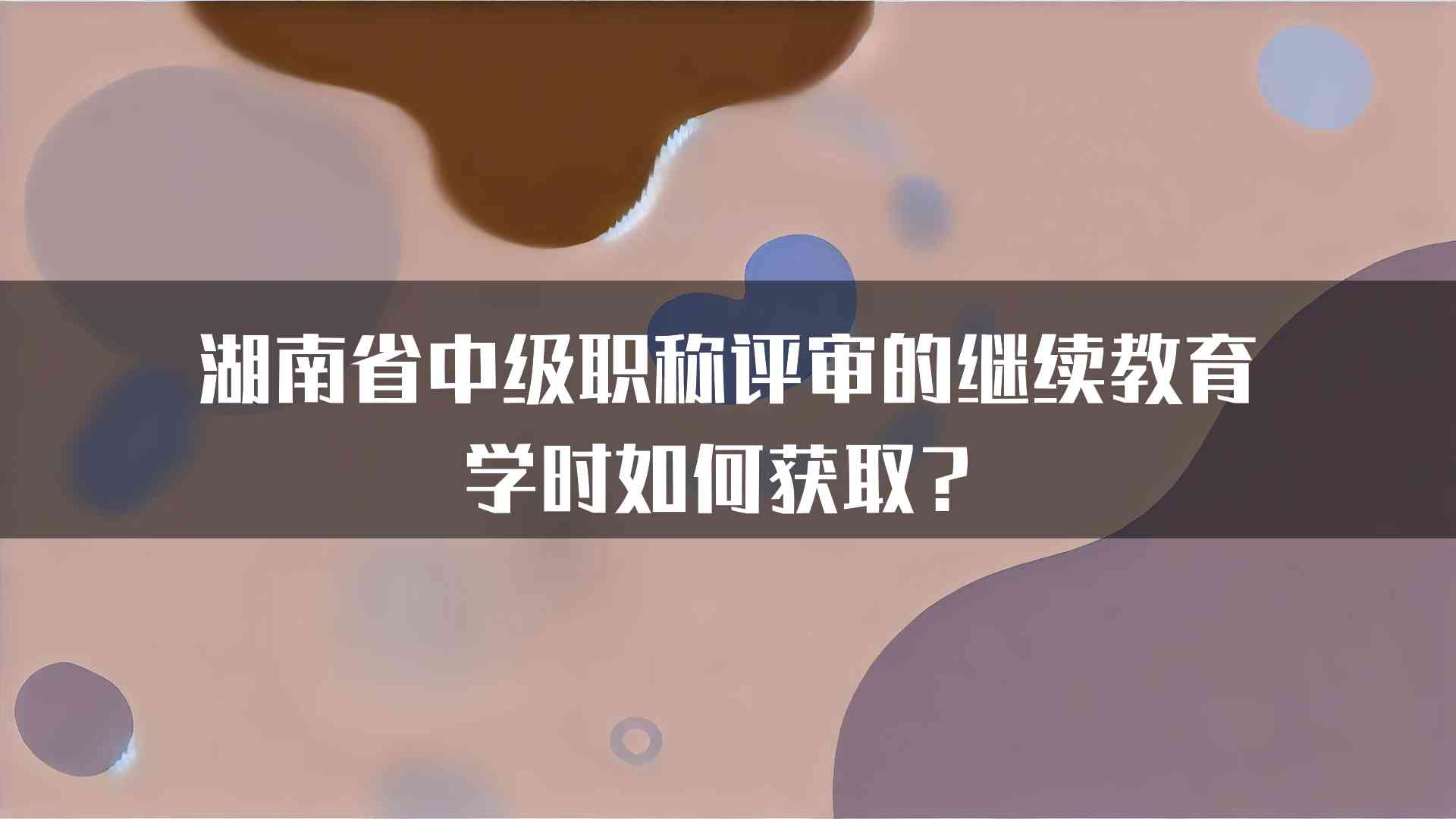 湖南省中级职称评审的继续教育学时如何获取？