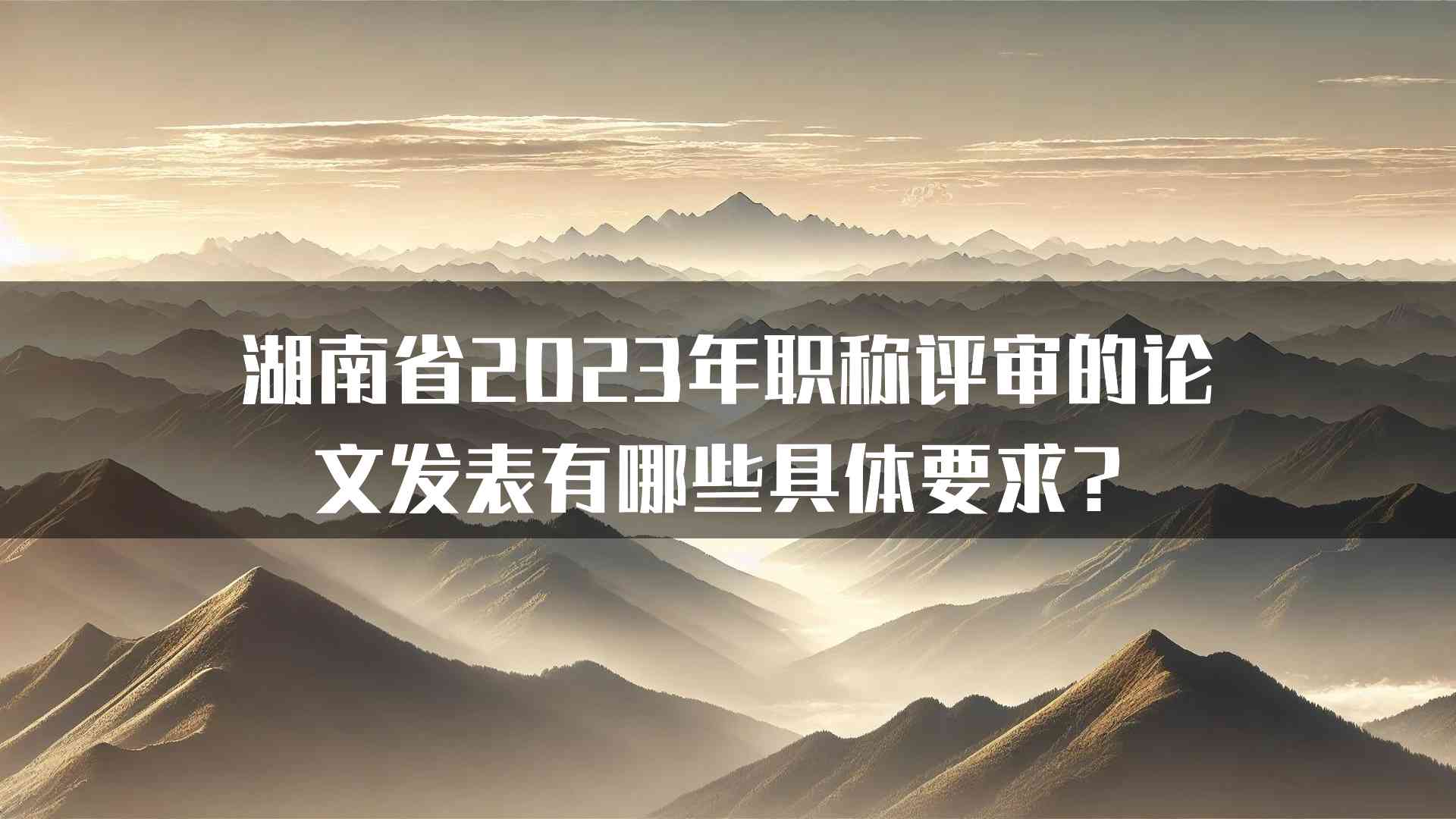 湖南省2023年职称评审的论文发表有哪些具体要求？