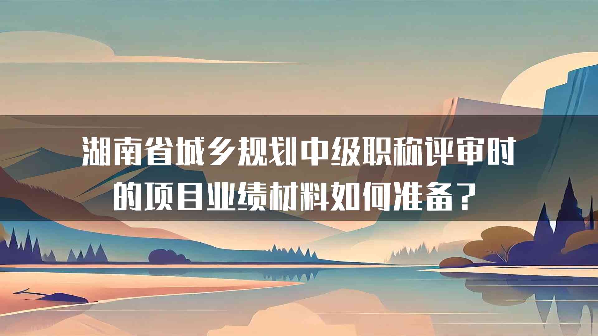 湖南省城乡规划中级职称评审时的项目业绩材料如何准备？