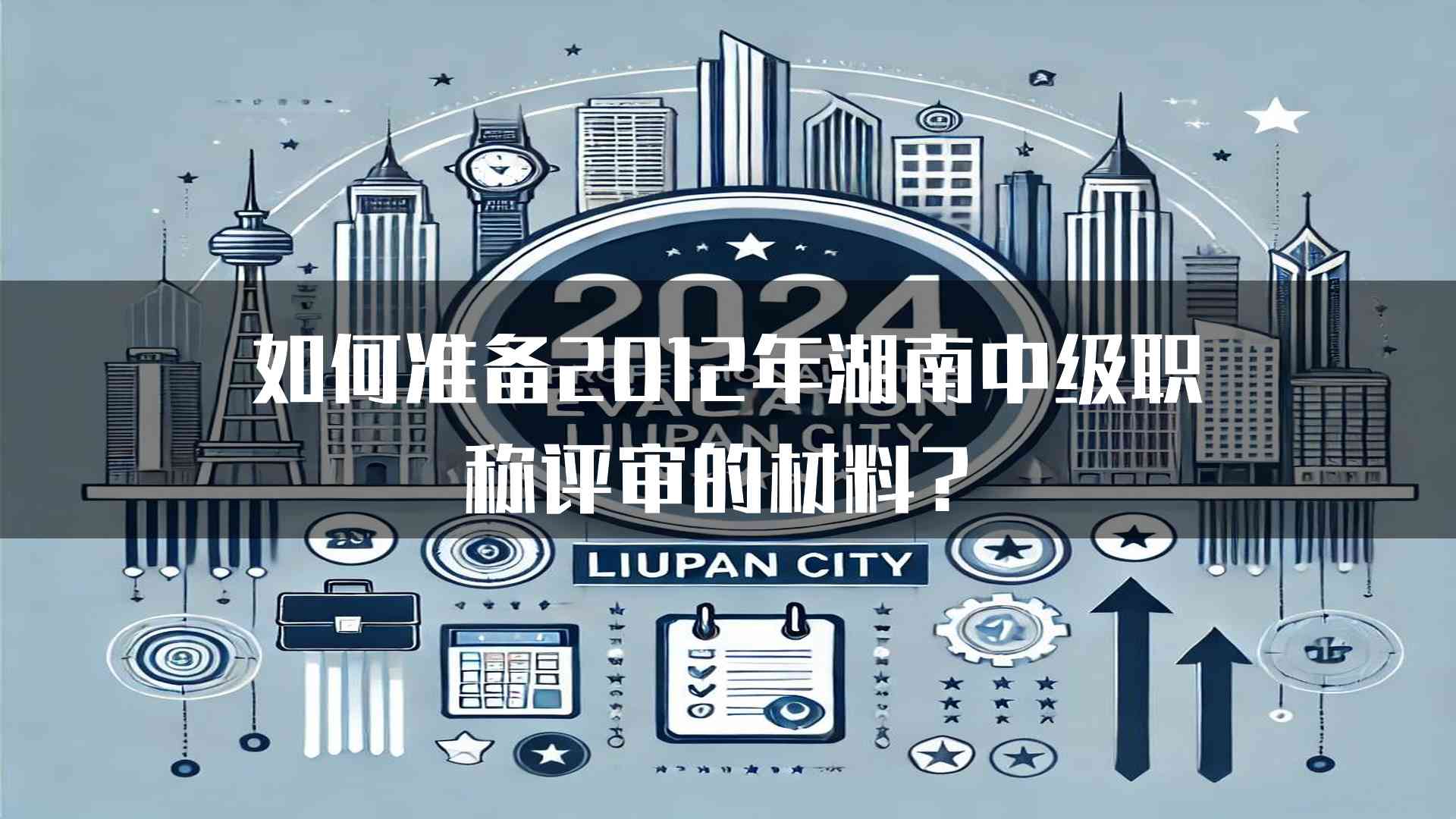 如何准备2012年湖南中级职称评审的材料？