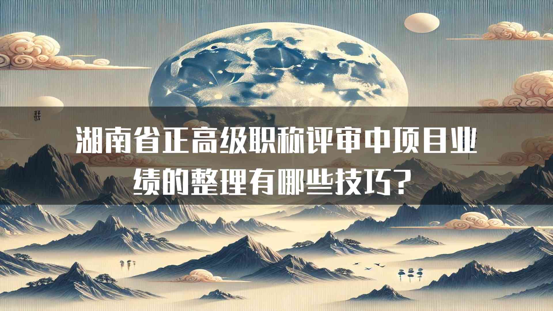 湖南省正高级职称评审中项目业绩的整理有哪些技巧？