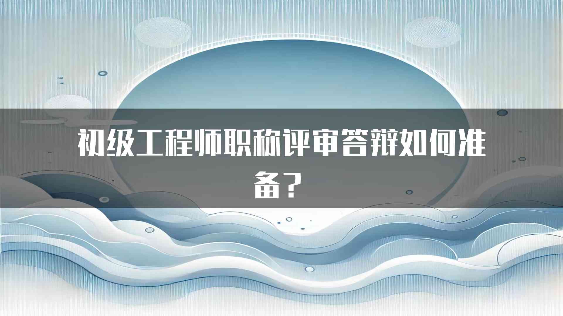 初级工程师职称评审答辩如何准备？