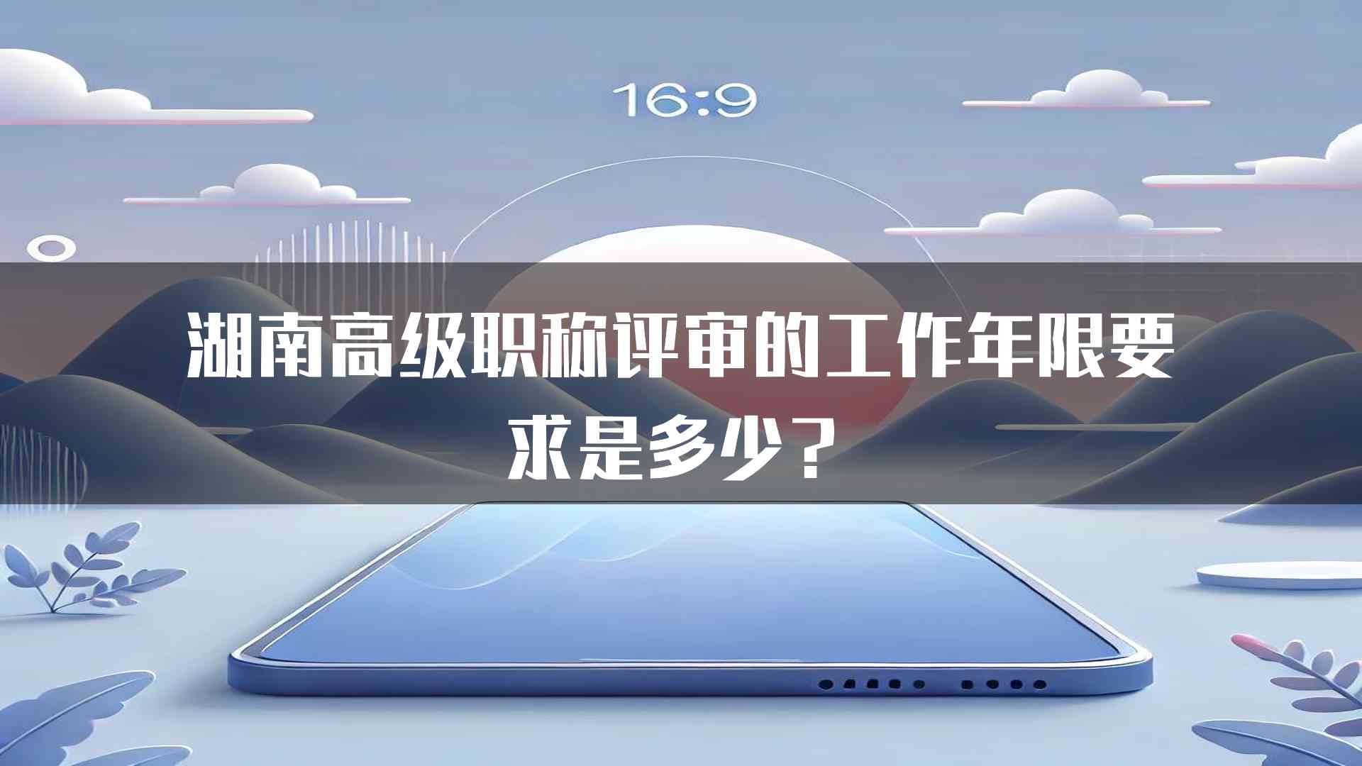 湖南高级职称评审的工作年限要求是多少？