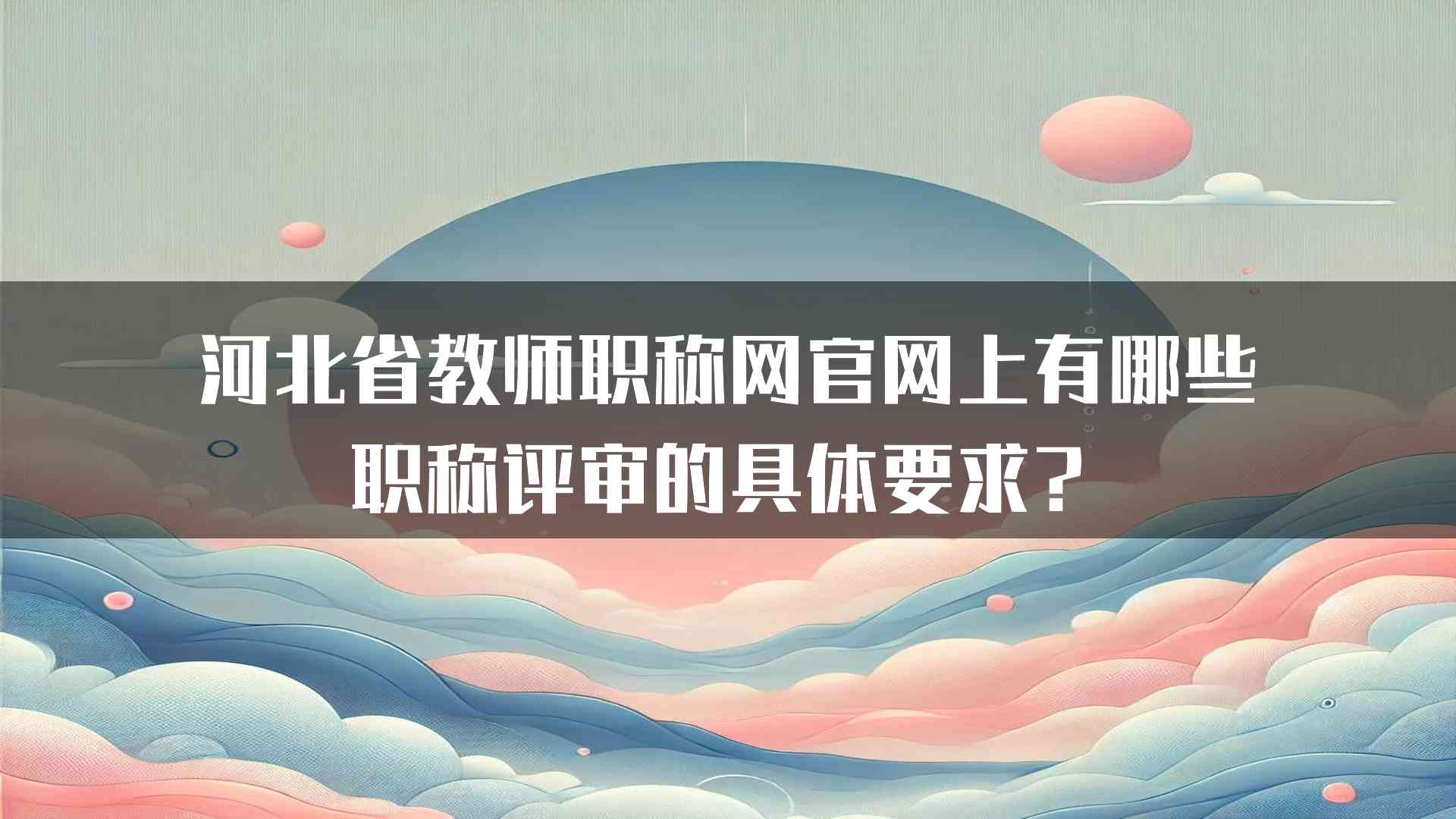 河北省教师职称网官网上有哪些职称评审的具体要求？