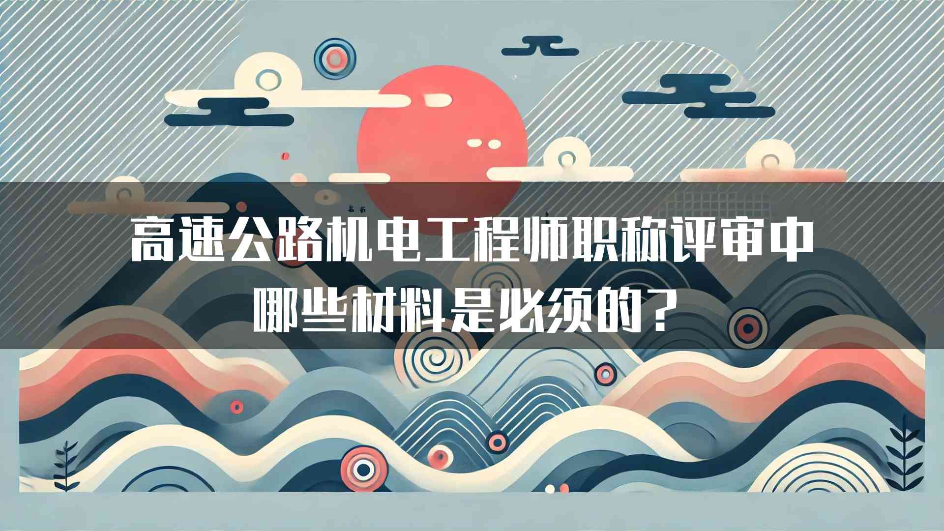 高速公路机电工程师职称评审中哪些材料是必须的？