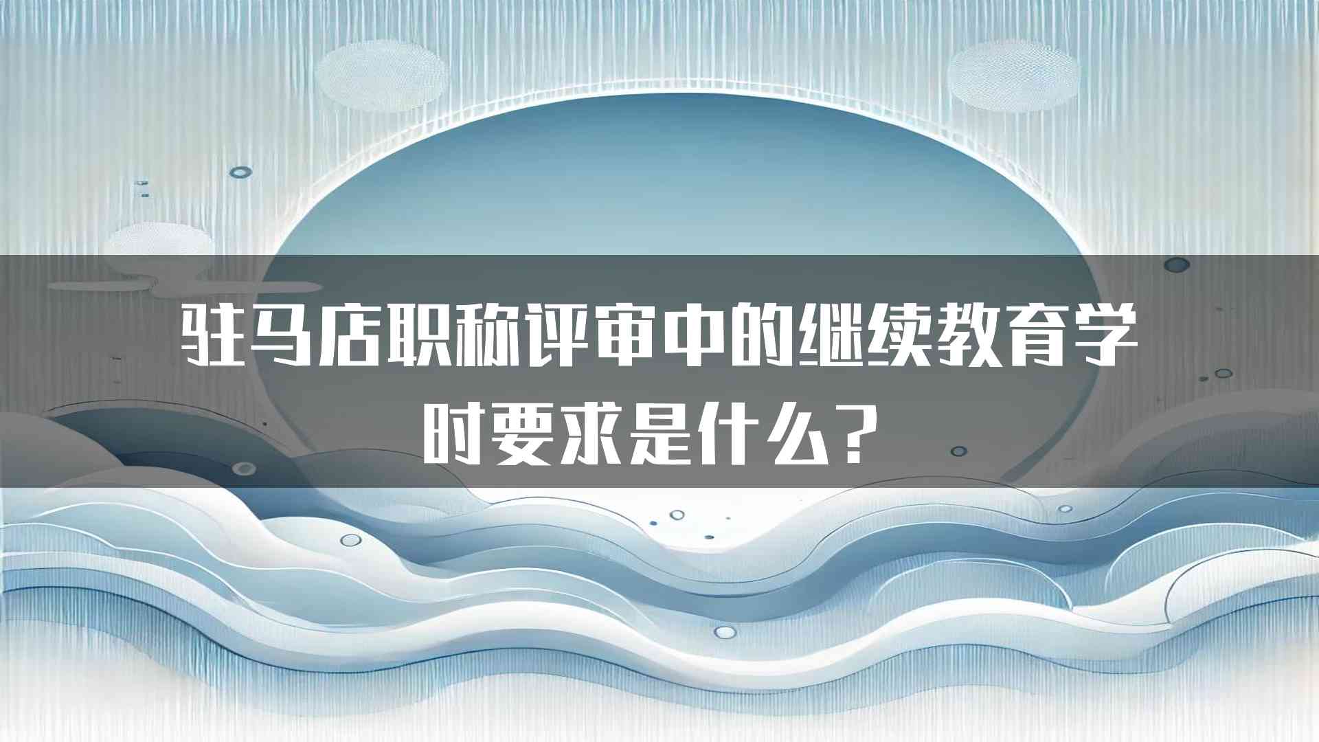 驻马店职称评审中的继续教育学时要求是什么？