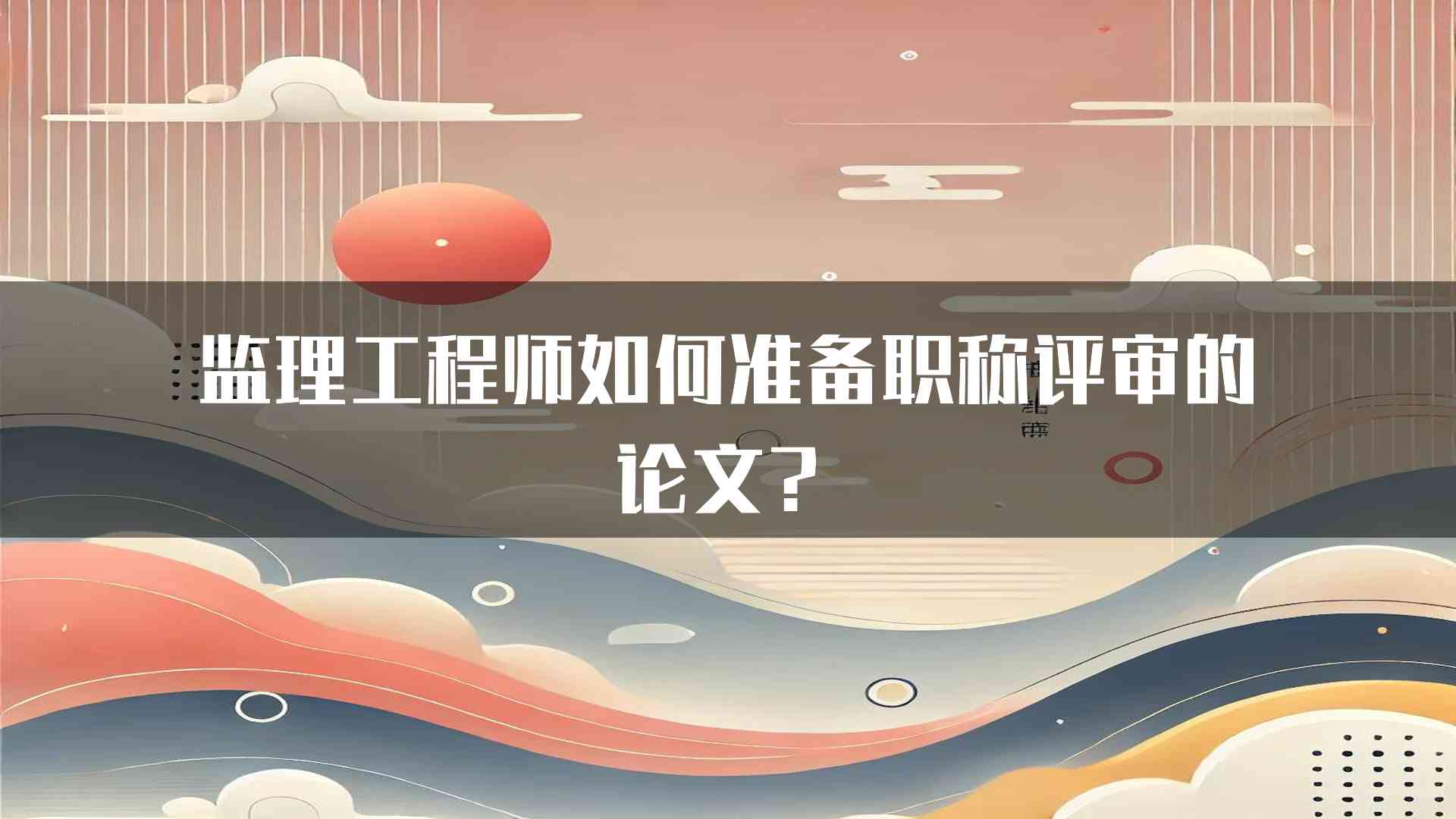 监理工程师如何准备职称评审的论文？