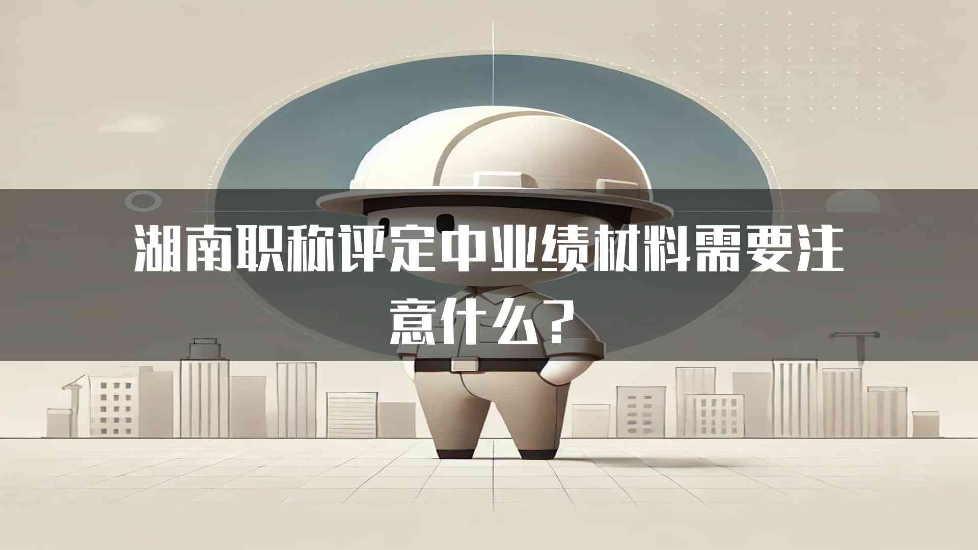 湖南职称评定中业绩材料需要注意什么？