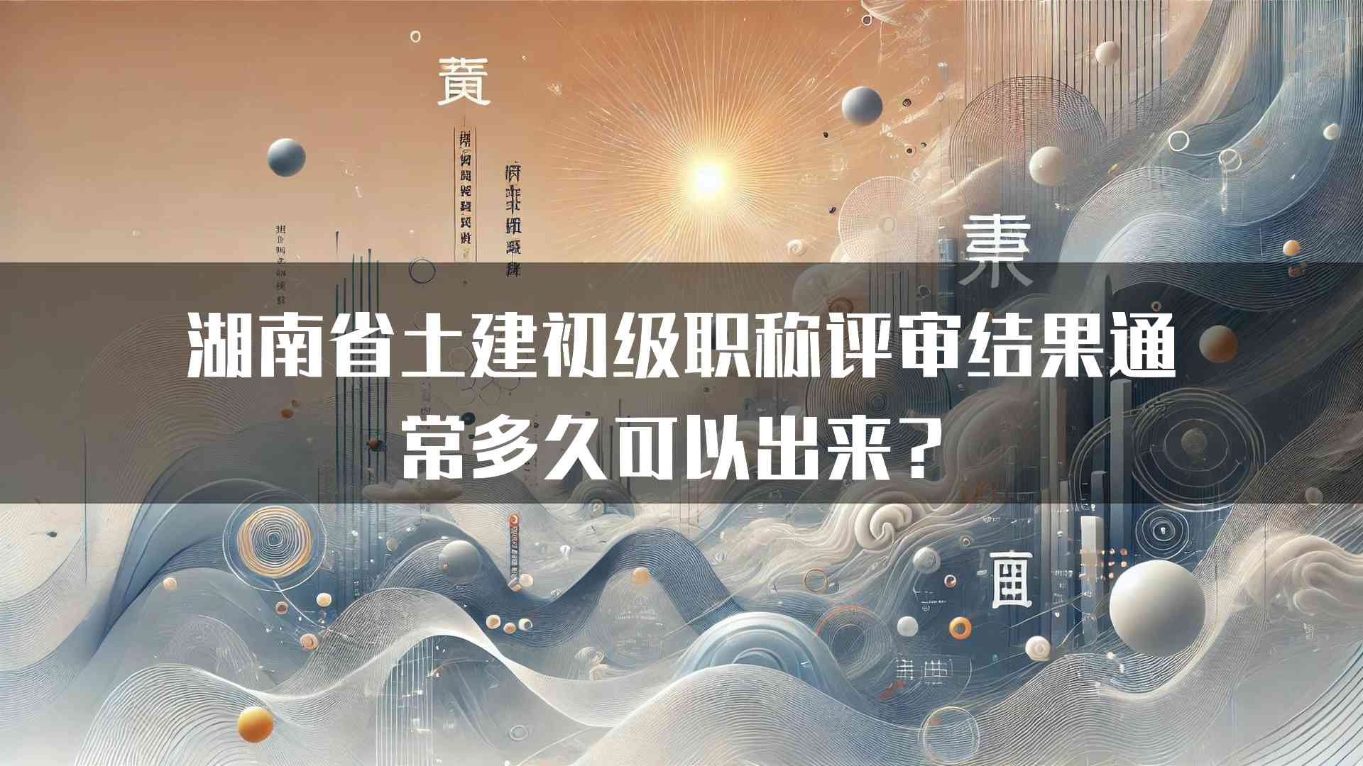 湖南省土建初级职称评审结果通常多久可以出来？