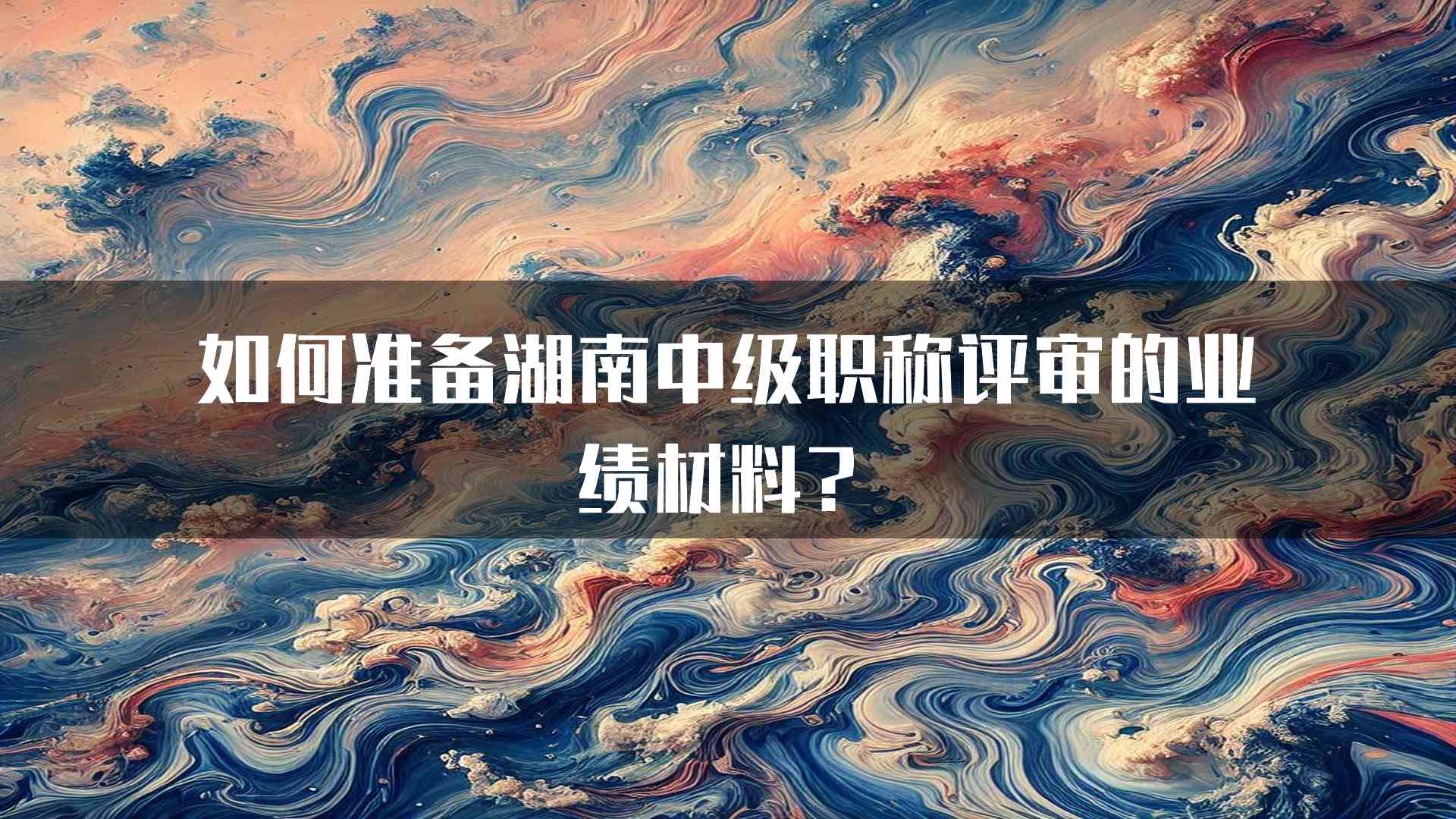 如何准备湖南中级职称评审的业绩材料？